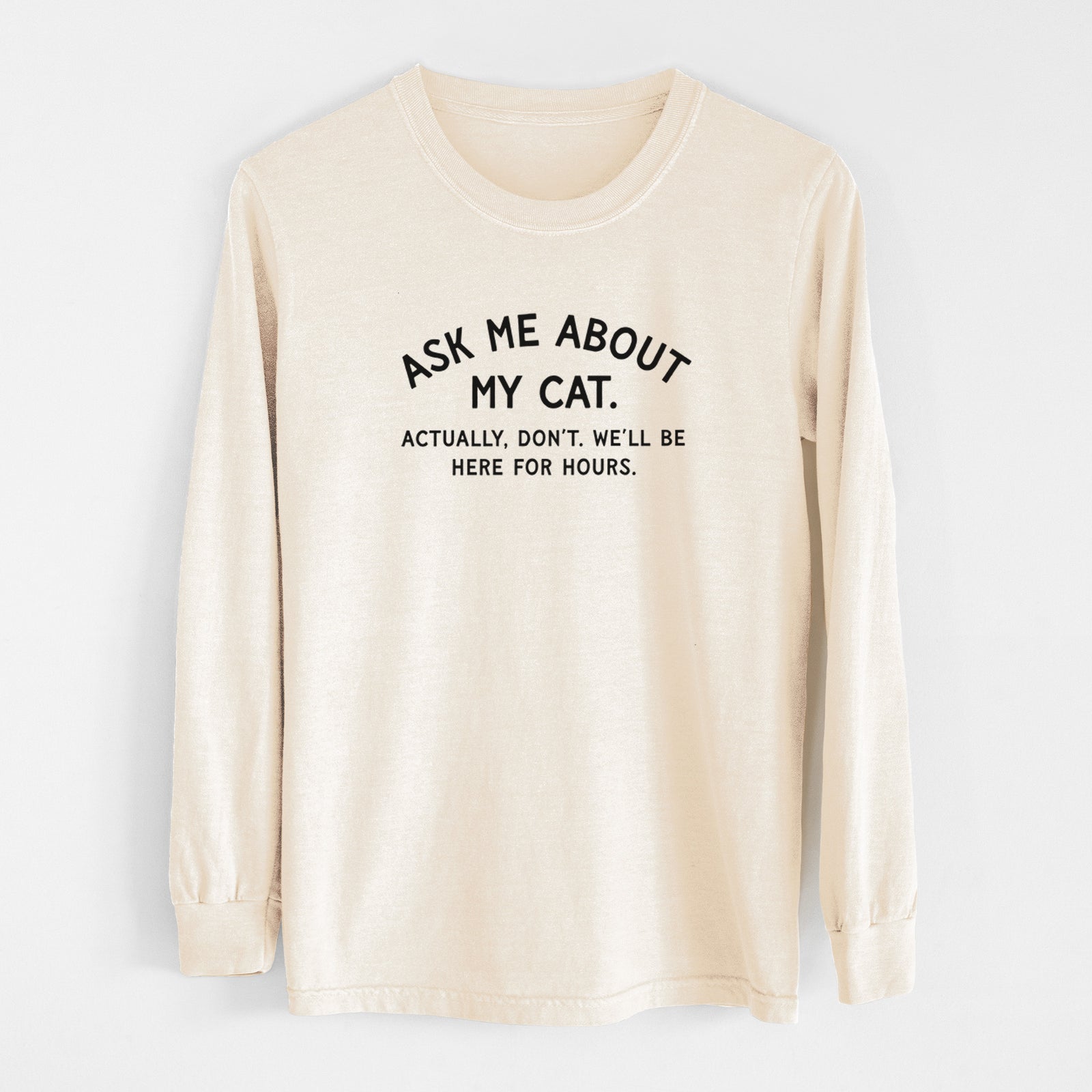 Ask Me About My Cat - Actually, don't. We'll be here for hours. - Men's Heavyweight 100% Cotton Long Sleeve