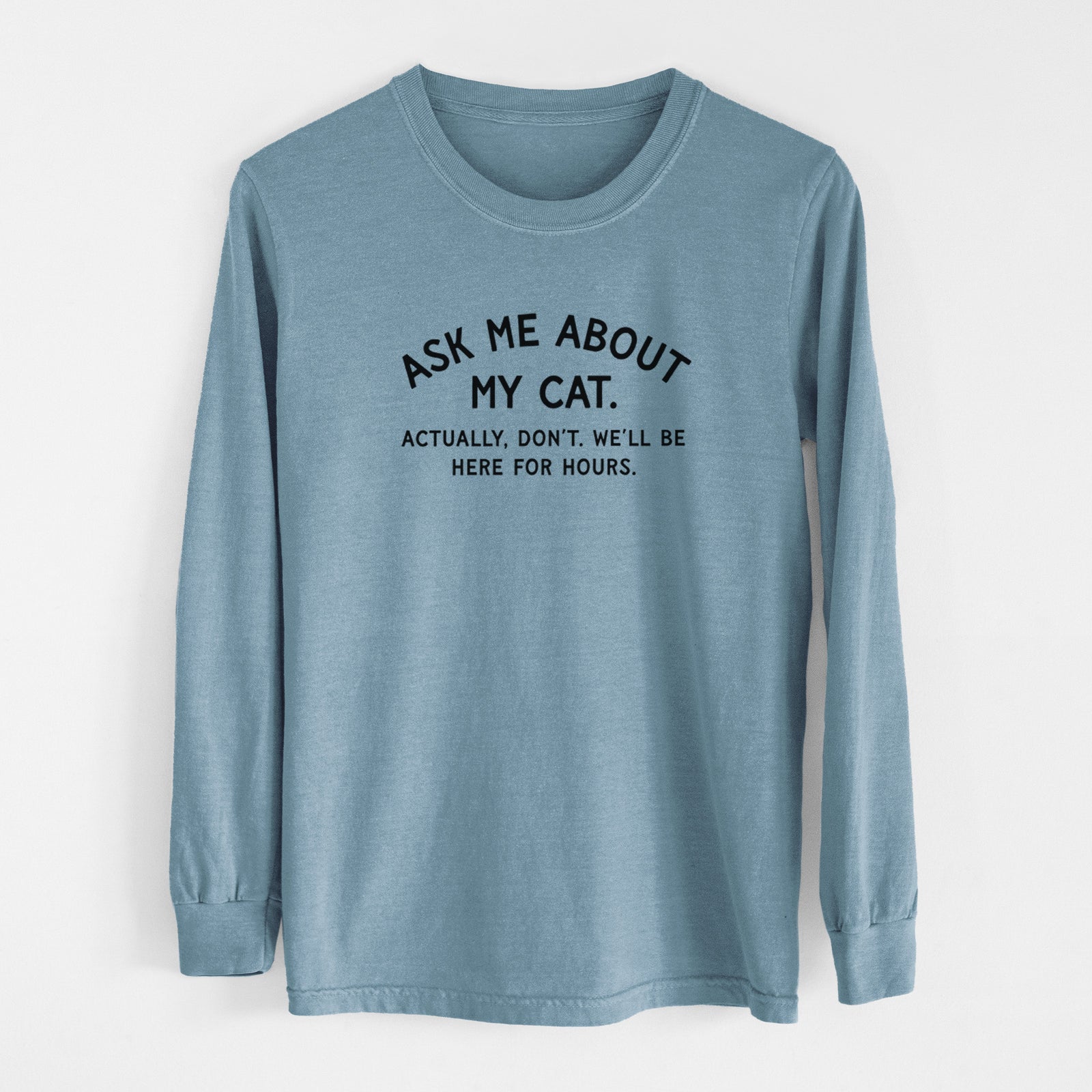 Ask Me About My Cat - Actually, don't. We'll be here for hours. - Men's Heavyweight 100% Cotton Long Sleeve