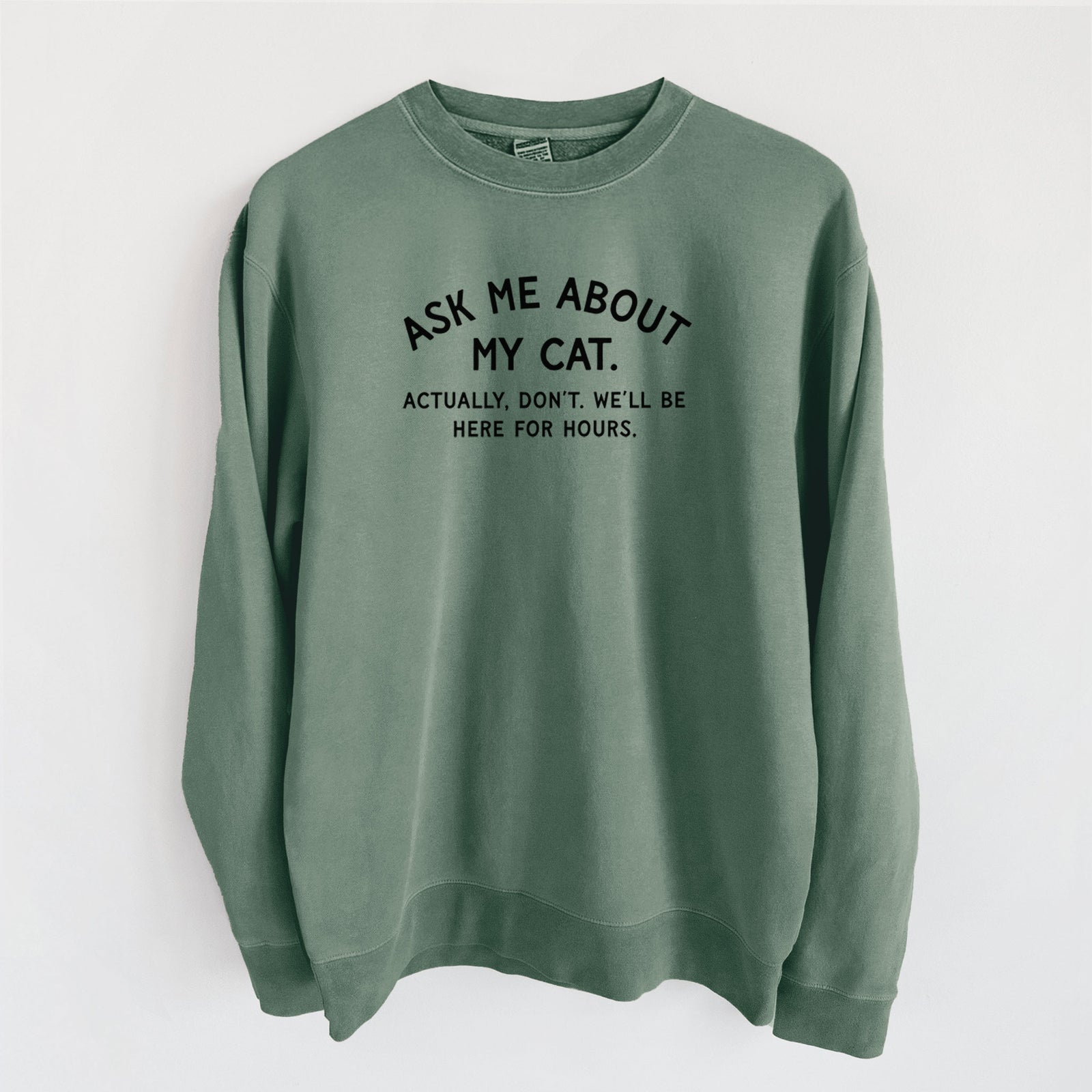 Ask Me About My Cat - Actually, don't. We'll be here for hours. - Unisex Pigment Dyed Crew Sweatshirt in Alpine Green