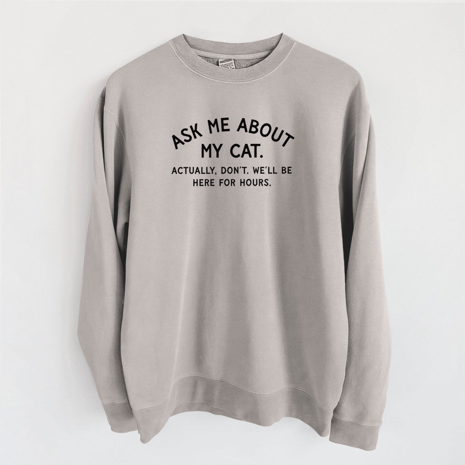 Ask Me About My Cat - Actually, don't. We'll be here for hours. - Unisex Pigment Dyed Crew Sweatshirt in Cement