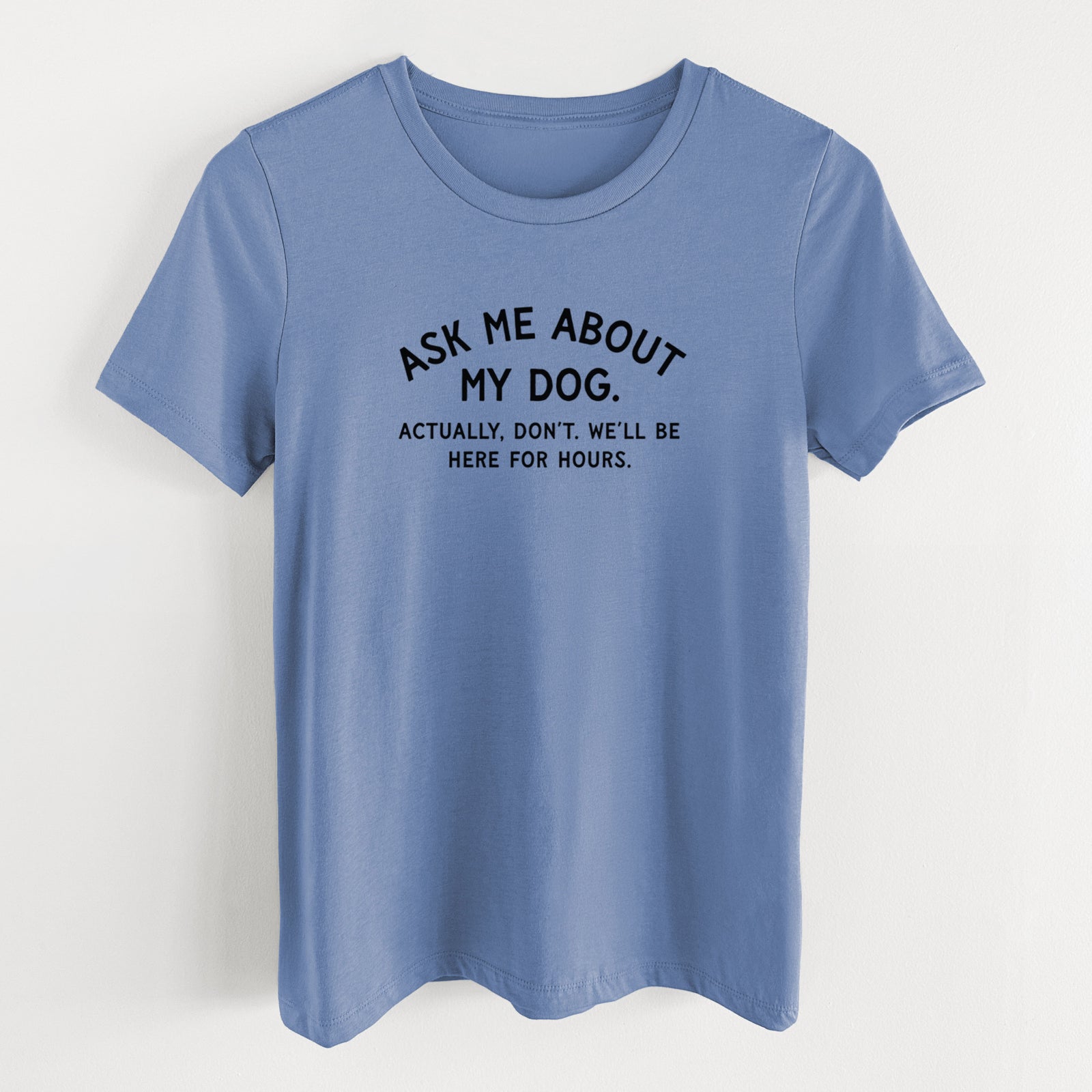 Ask Me About My Dog - Actually, don't. We'll be here for hours. - Women's Lightweight Relaxed Fit 100% Cotton Crewneck