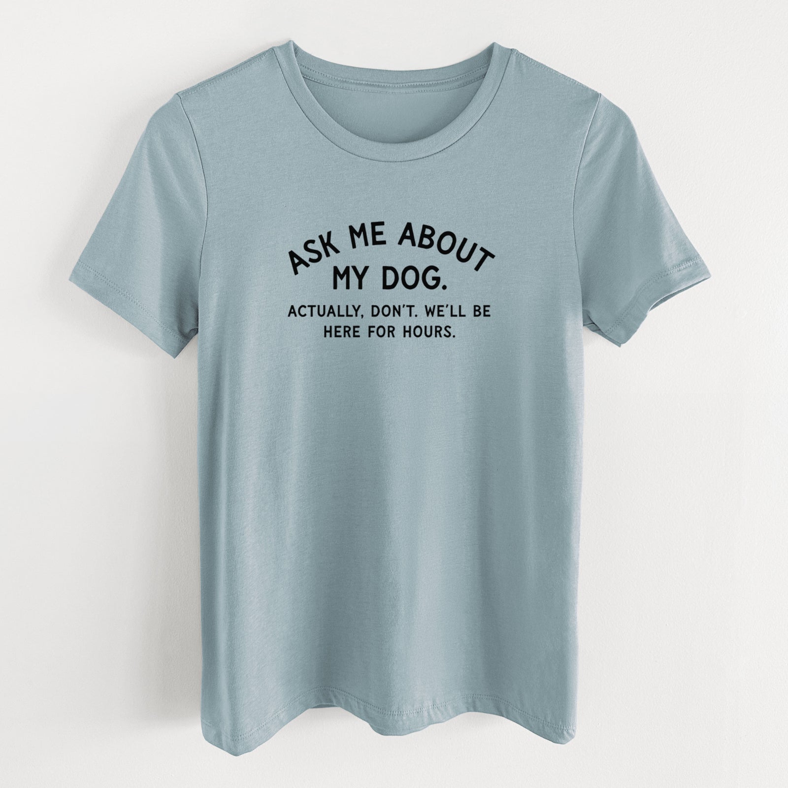 Ask Me About My Dog - Actually, don't. We'll be here for hours. - Women's Lightweight Relaxed Fit 100% Cotton Crewneck