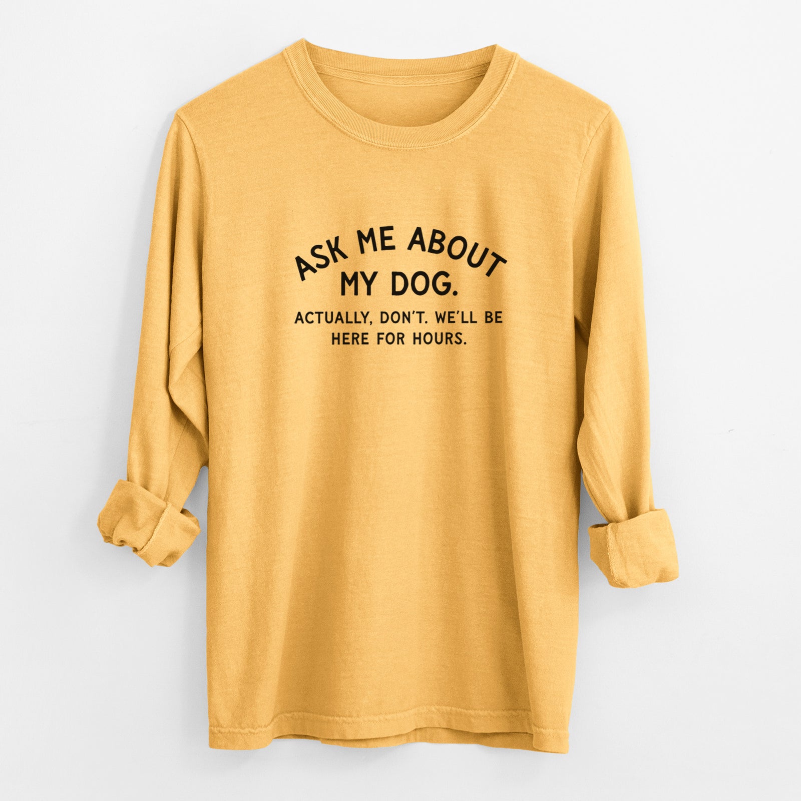 Ask Me About My Dog - Actually, don't. We'll be here for hours. - Men's Heavyweight 100% Cotton Long Sleeve