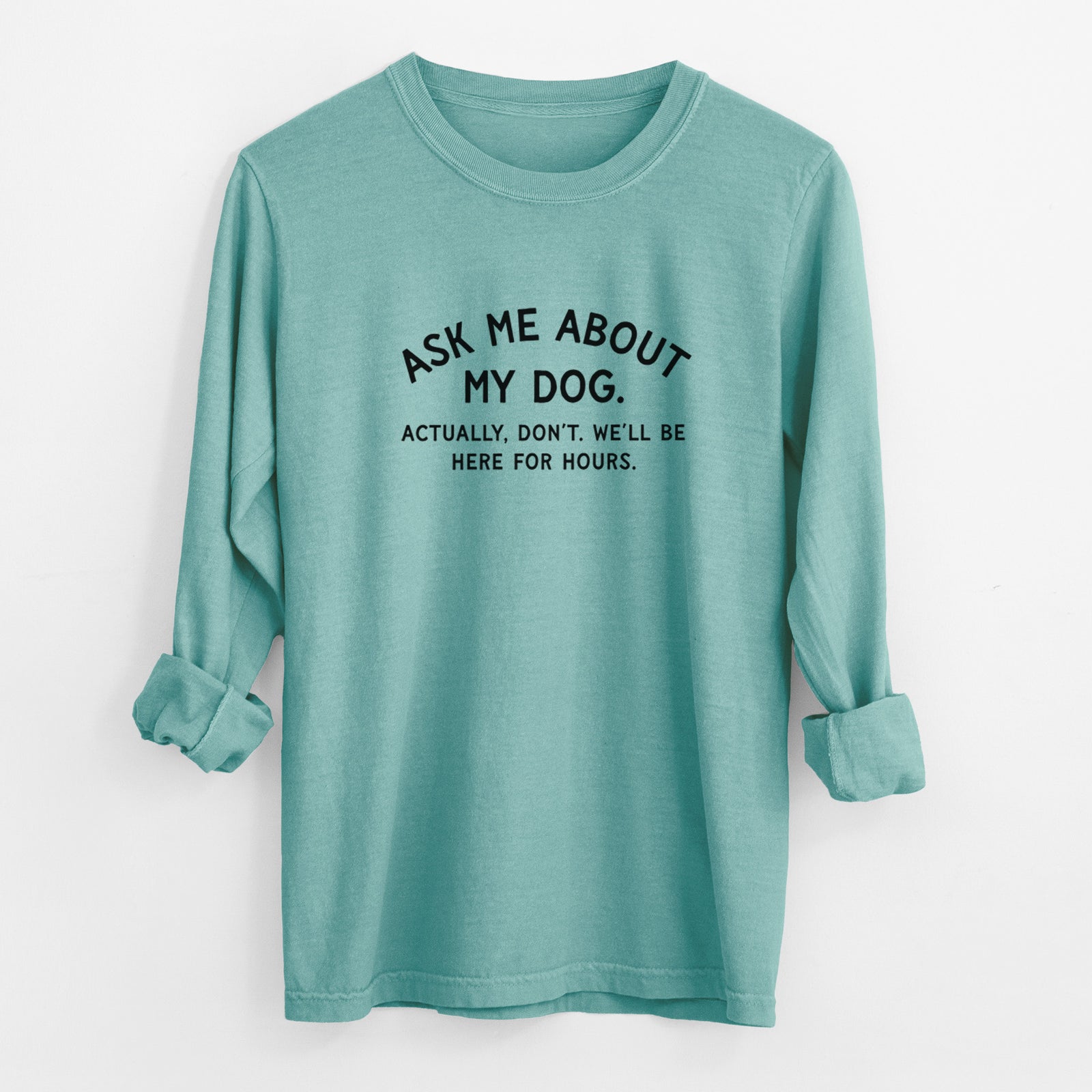 Ask Me About My Dog - Actually, don't. We'll be here for hours. - Men's Heavyweight 100% Cotton Long Sleeve