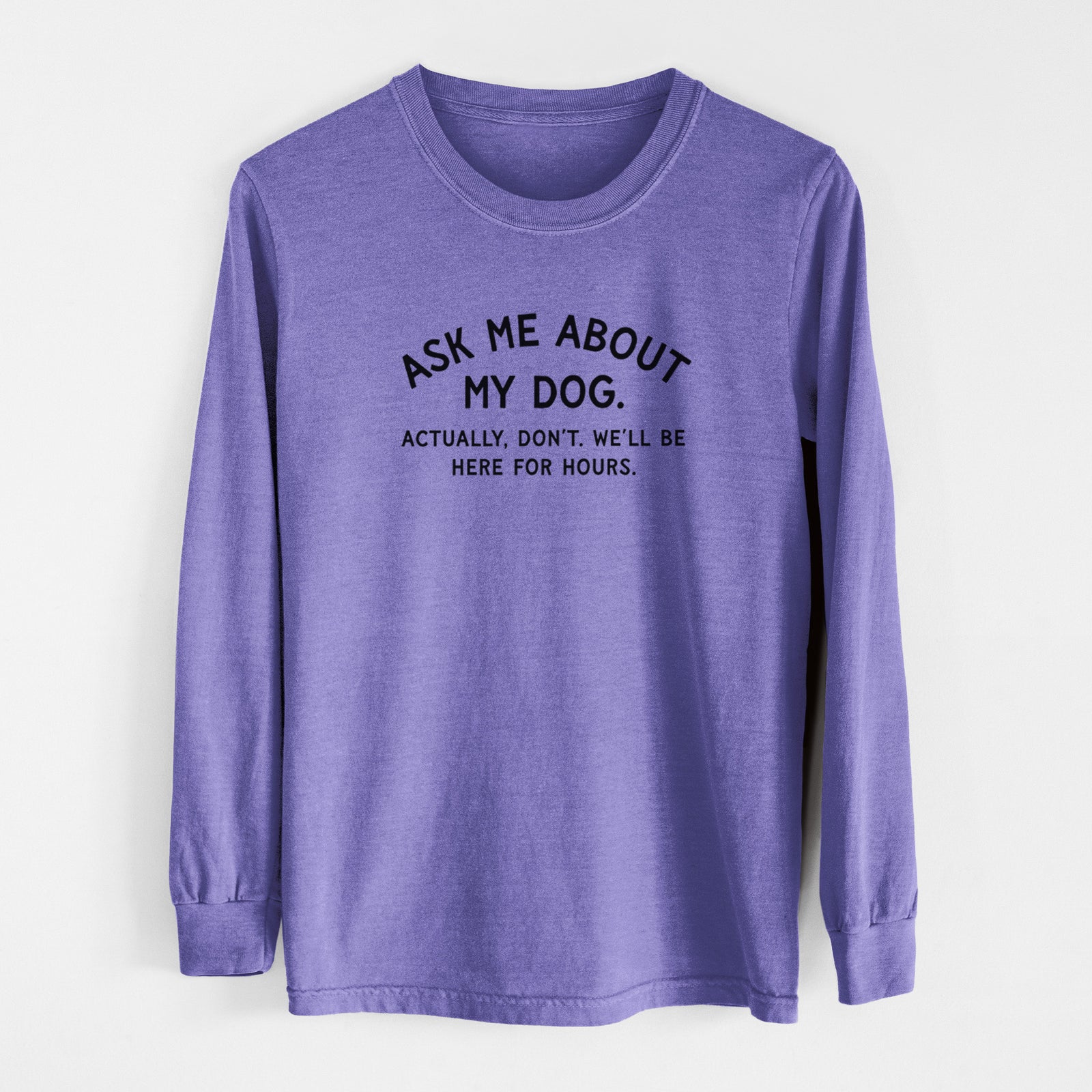 Ask Me About My Dog - Actually, don't. We'll be here for hours. - Men's Heavyweight 100% Cotton Long Sleeve