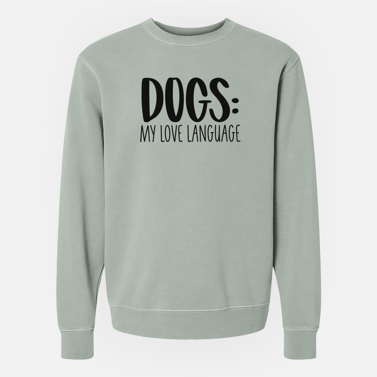 'Dogs: My Love Language' design on a Sage Unisex pigment dyed crew sweatshirt