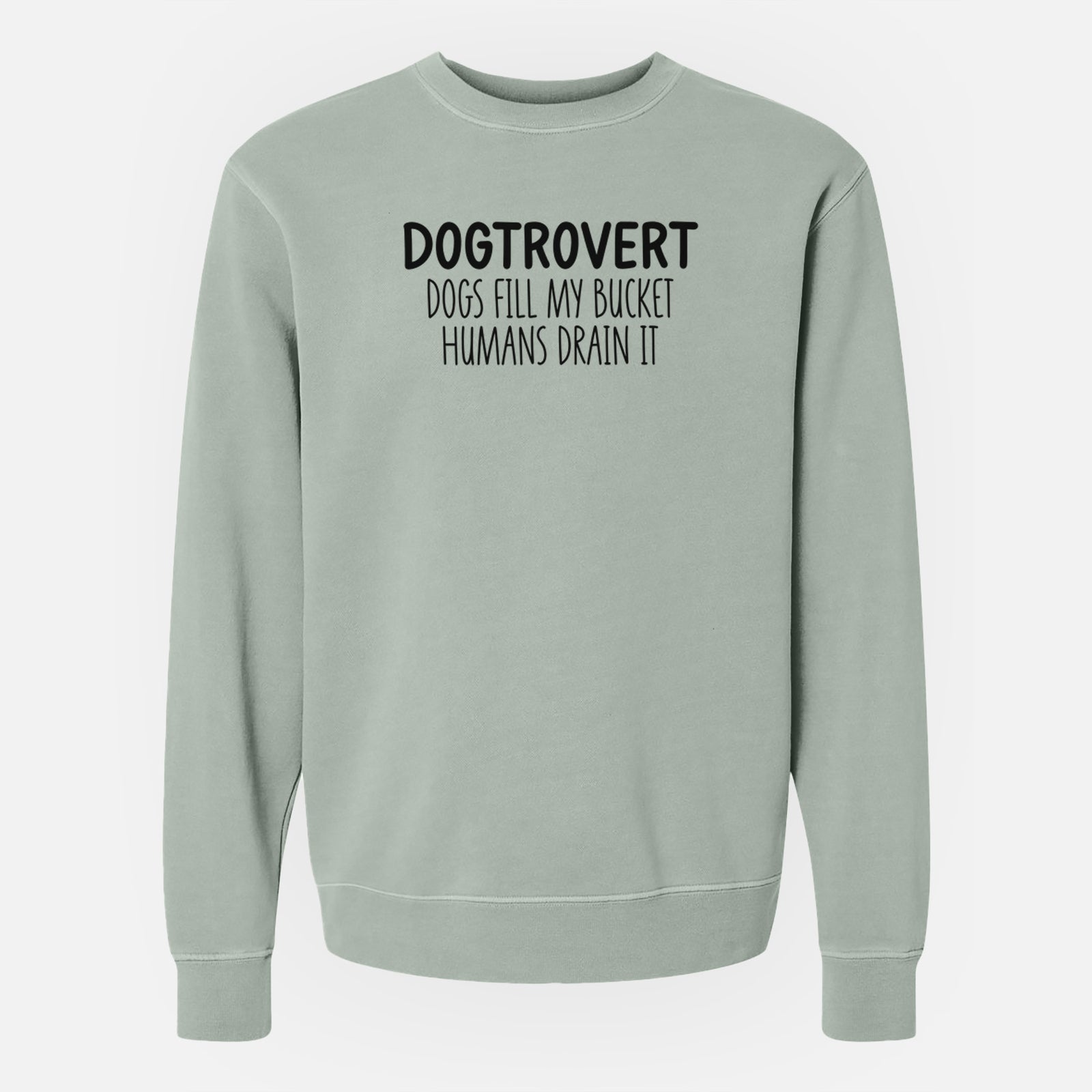 'Dogtrovert - Dogs Fill My Bucket Humans Drain It' design on a Sage Unisex pigment dyed crew sweatshirt