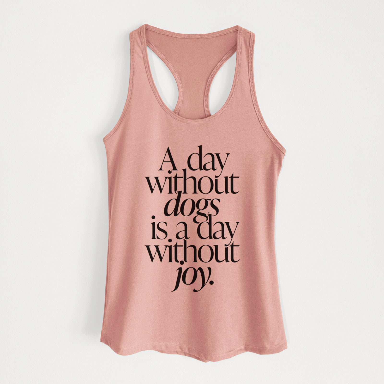 'A day without Dogs is a day without joy' design on a Desert Pink Women's racerback tanktop