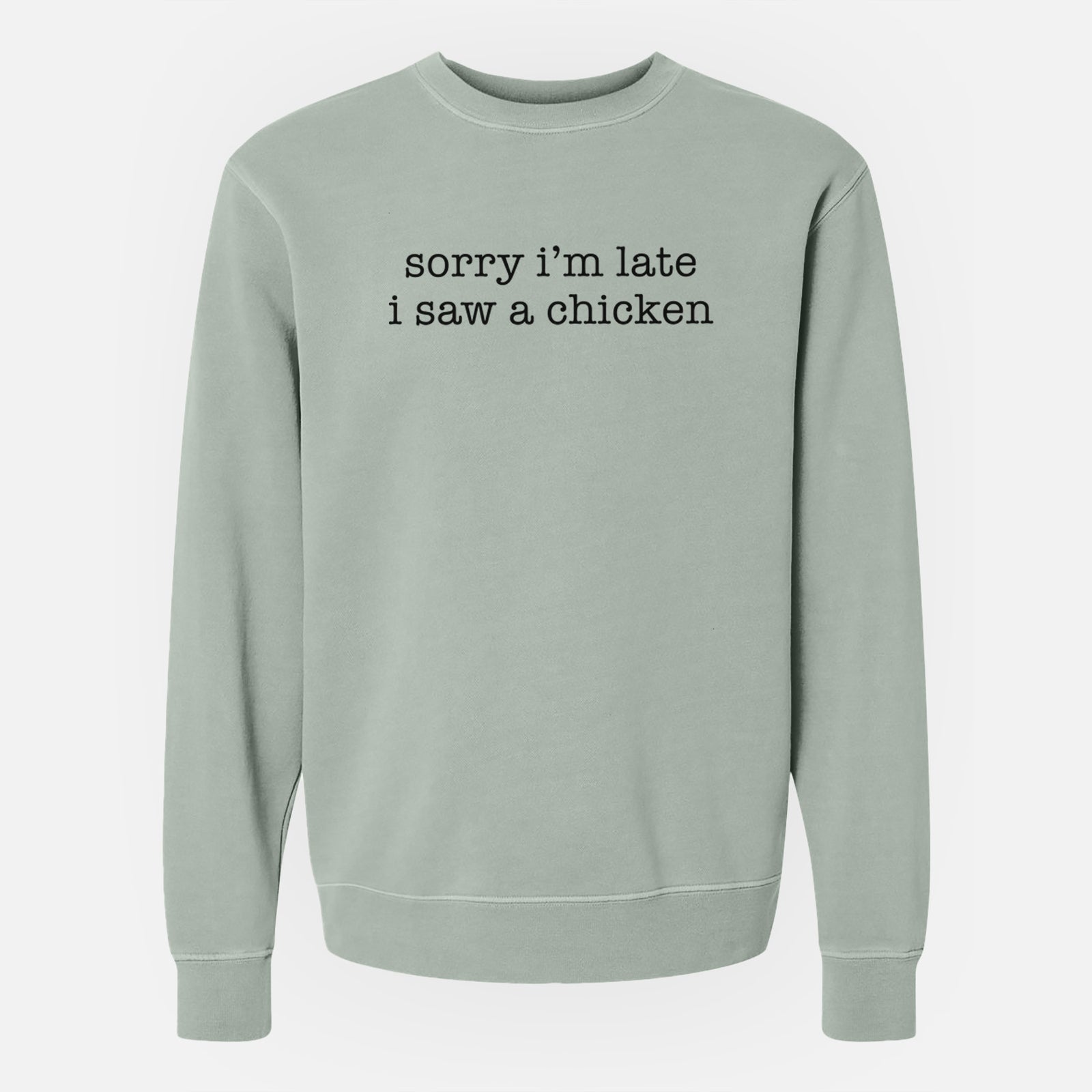 'Sorry I'm Late I Saw a Chicken' design on a Sage Unisex pigment dyed crew sweatshirt