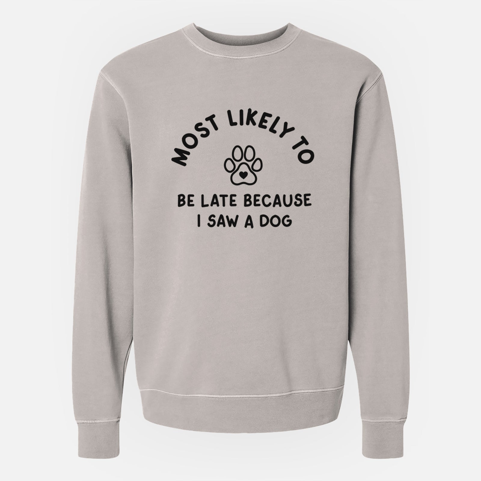 'Most Likely to Be Late Because I Saw a Dog' design on a Cement Unisex pigment dyed crew sweatshirt