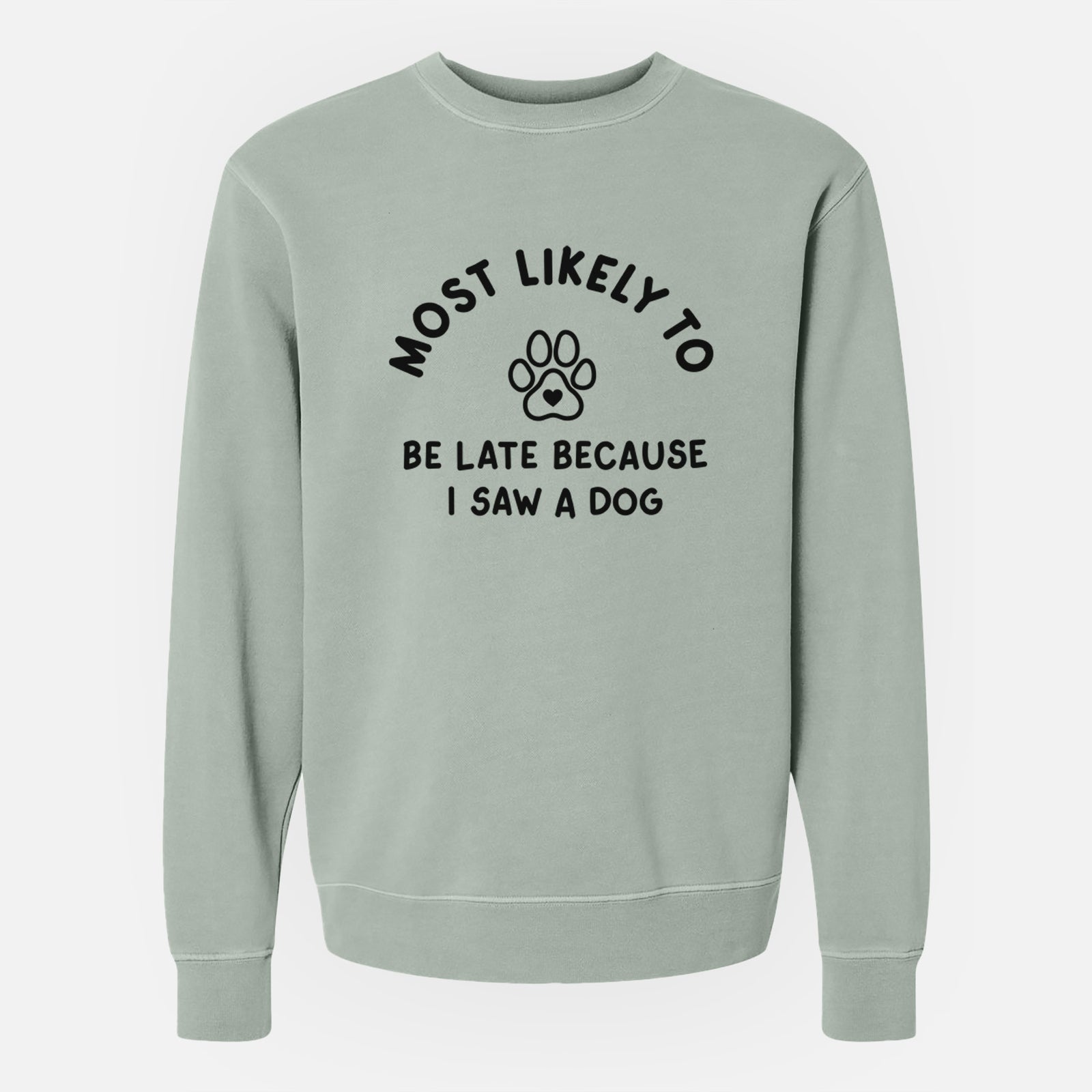 'Most Likely to Be Late Because I Saw a Dog' design on a Sage Unisex pigment dyed crew sweatshirt