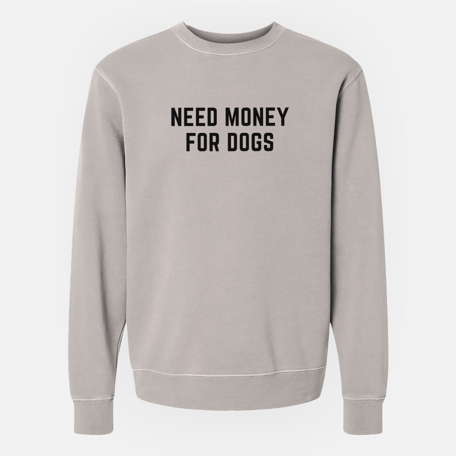 'Need Money for Dogs' design on a Cement Unisex pigment dyed crew sweatshirt