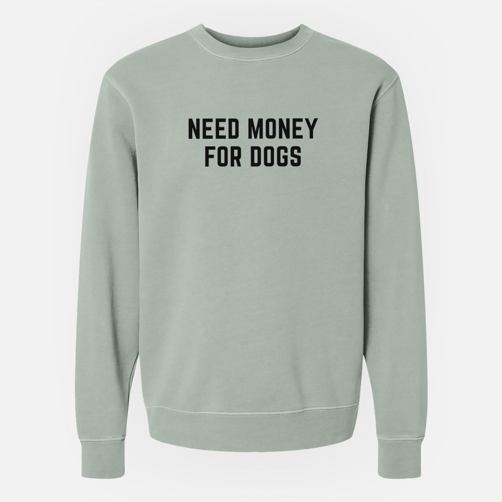 'Need Money for Dogs' design on a Sage Unisex pigment dyed crew sweatshirt
