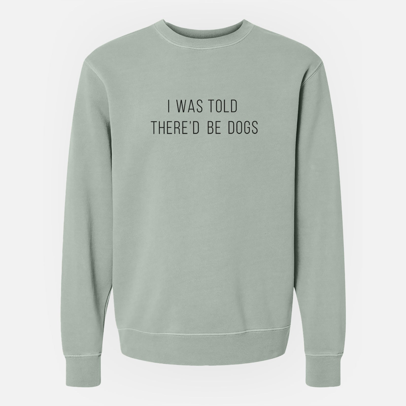 'I Was Told There'd Be Dogs' design on a Sage Unisex pigment dyed crew sweatshirt