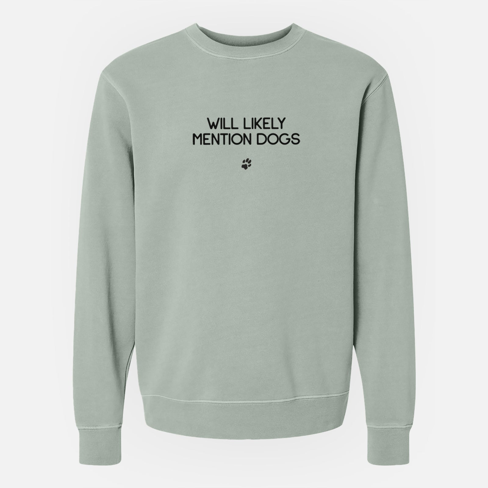 'Will Likely Mention Dogs' design on a Sage Unisex pigment dyed crew sweatshirt