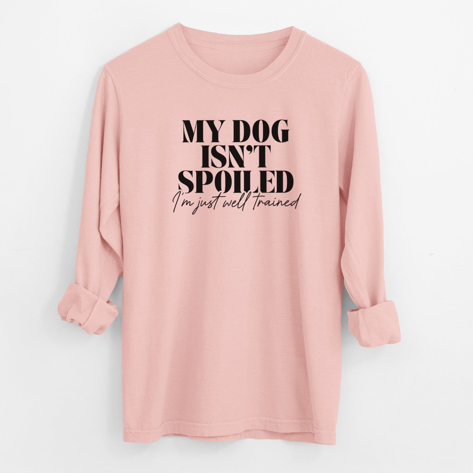 My Dog Isn't Spoiled I'm Just Well Trained - Men's Heavyweight 100% Cotton Long Sleeve