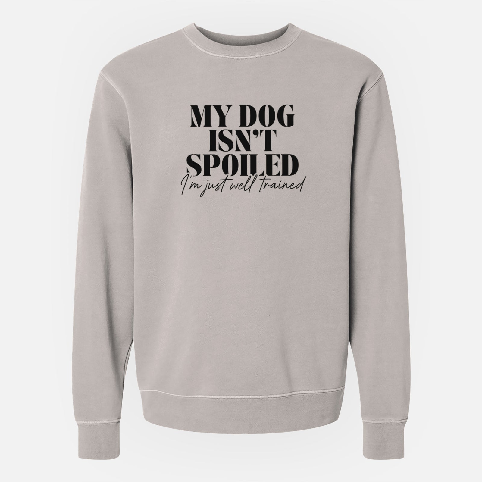 'My Dog Isn't Spoiled I'm Just Well Trained' design on a Cement Unisex pigment dyed crew sweatshirt