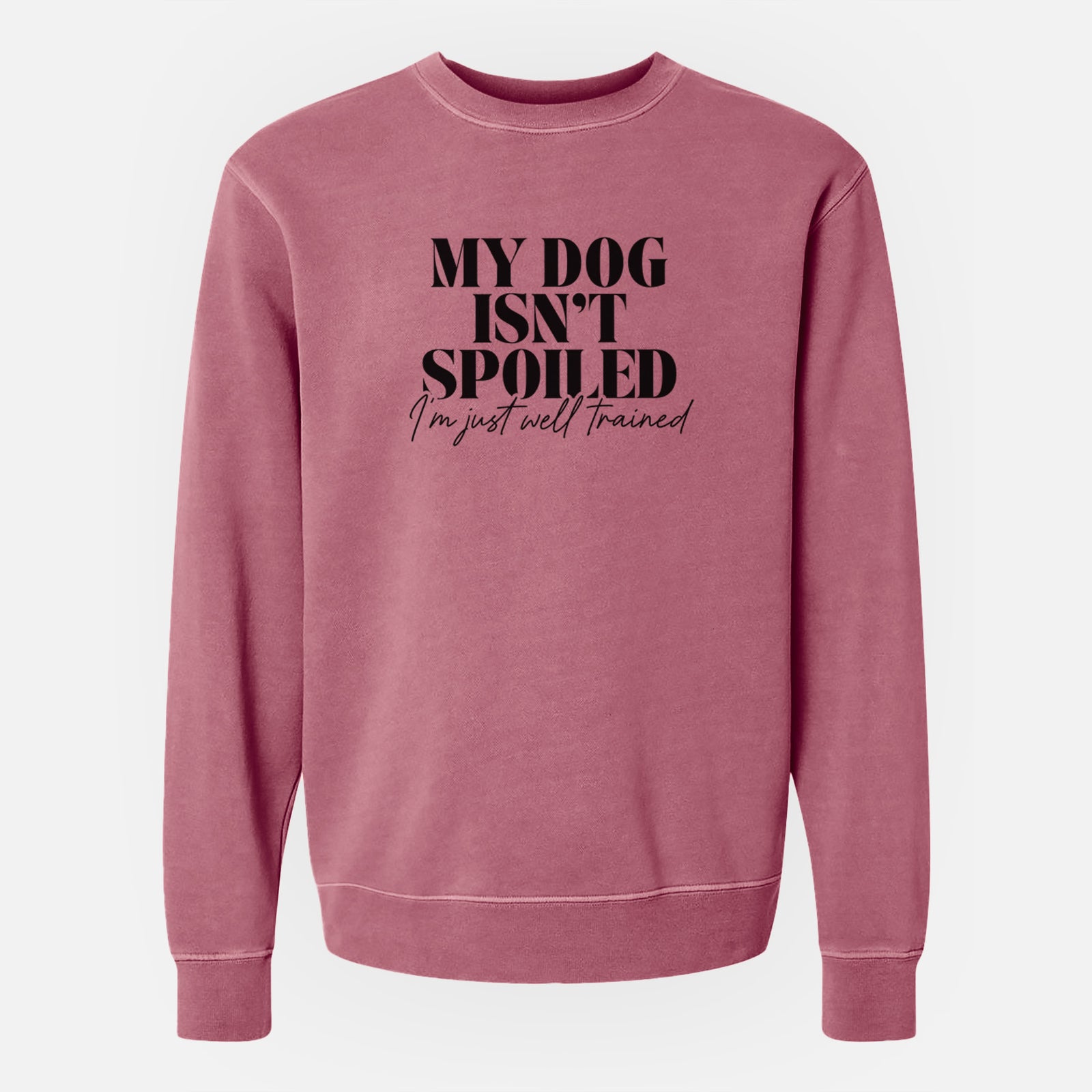 'My Dog Isn't Spoiled I'm Just Well Trained' design on a Maroon Unisex pigment dyed crew sweatshirt