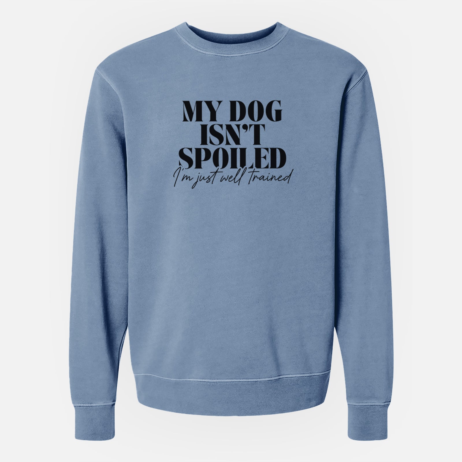 'My Dog Isn't Spoiled I'm Just Well Trained' design on a Slate Blue Unisex pigment dyed crew sweatshirt