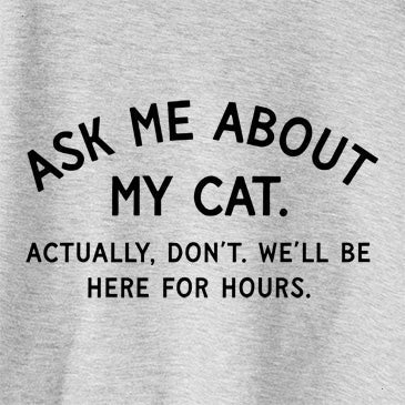 Ask Me About My Cat - Actually, don't. We'll be here for hours.