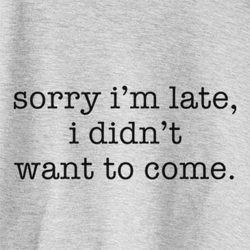 Sorry I&#39;m Late, I Didn&#39;t Want To Come.