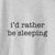 I&#39;d Rather Be Sleeping