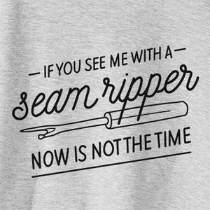 If You See Me With a Seam Ripper, Now is Not the Time