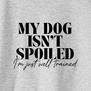 My Dog Isn’t Spoiled I’m Just Well Trained