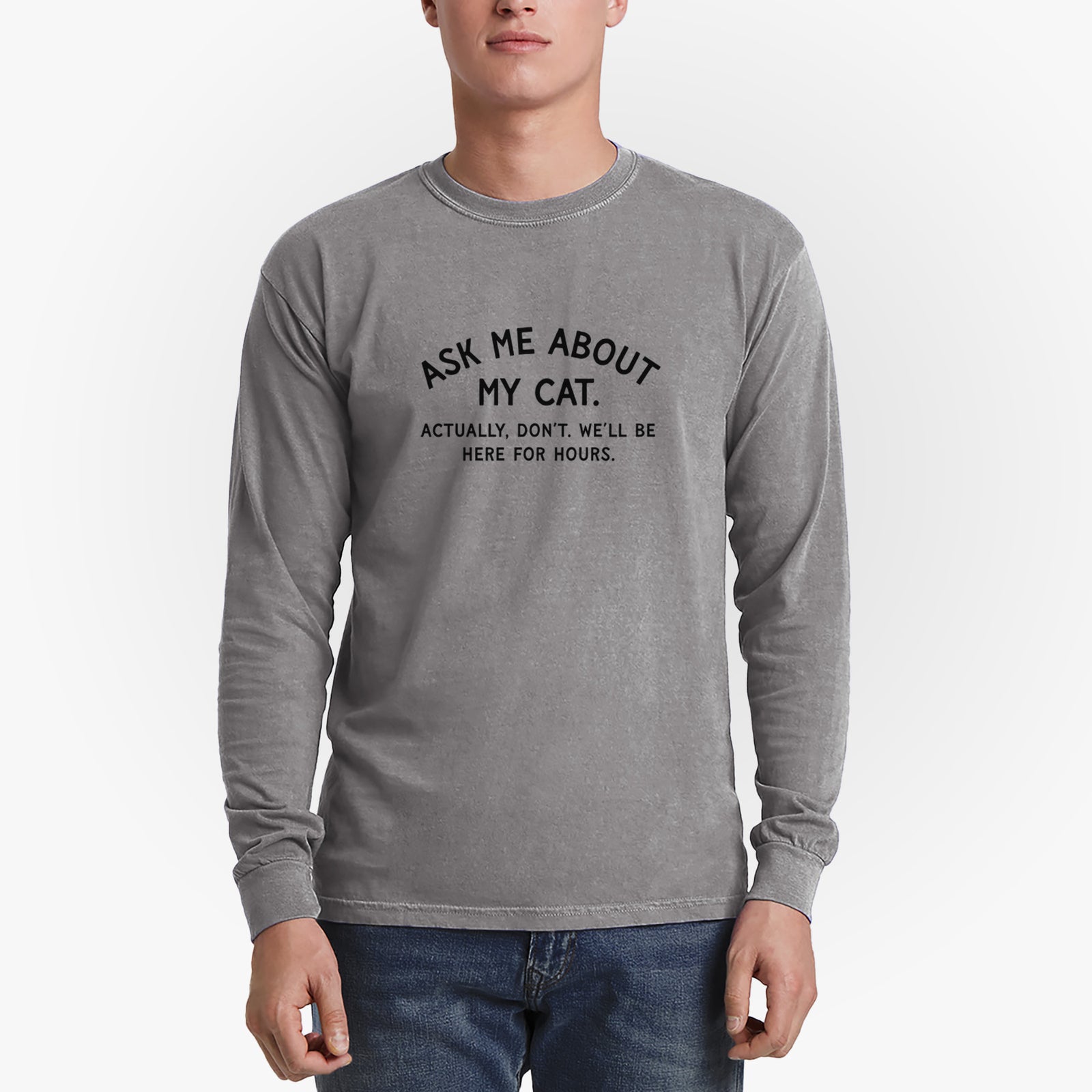 Ask Me About My Cat - Actually, don't. We'll be here for hours. - Men's Heavyweight 100% Cotton Long Sleeve