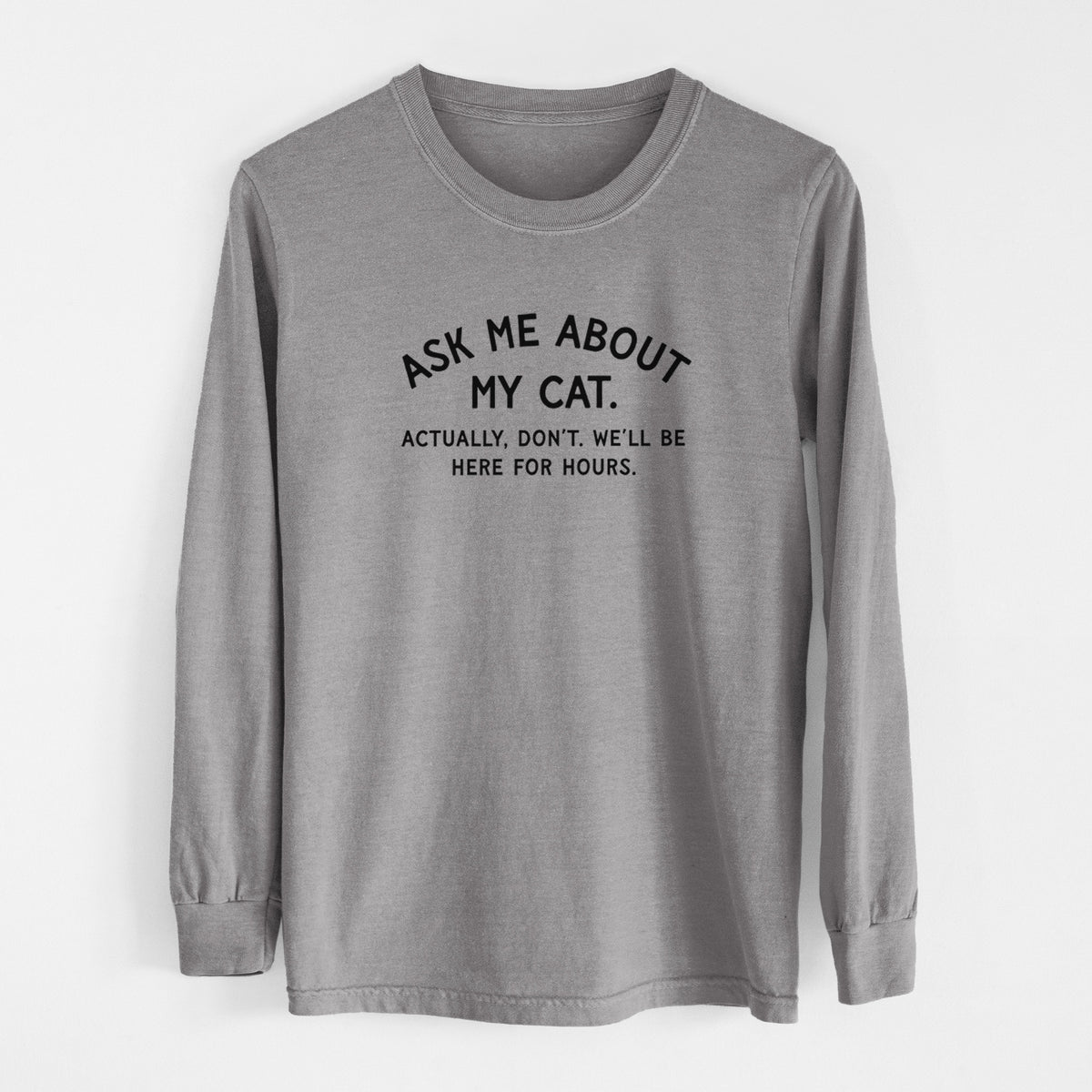 Ask Me About My Cat - Actually, don't. We'll be here for hours. - Men's Heavyweight 100% Cotton Long Sleeve