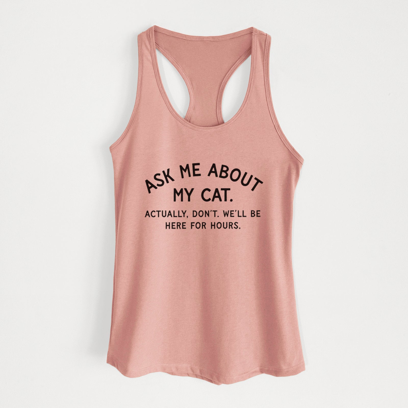 Ask Me About My Cat - Actually, don't. We'll be here for hours. - Women's Racerback Tanktop