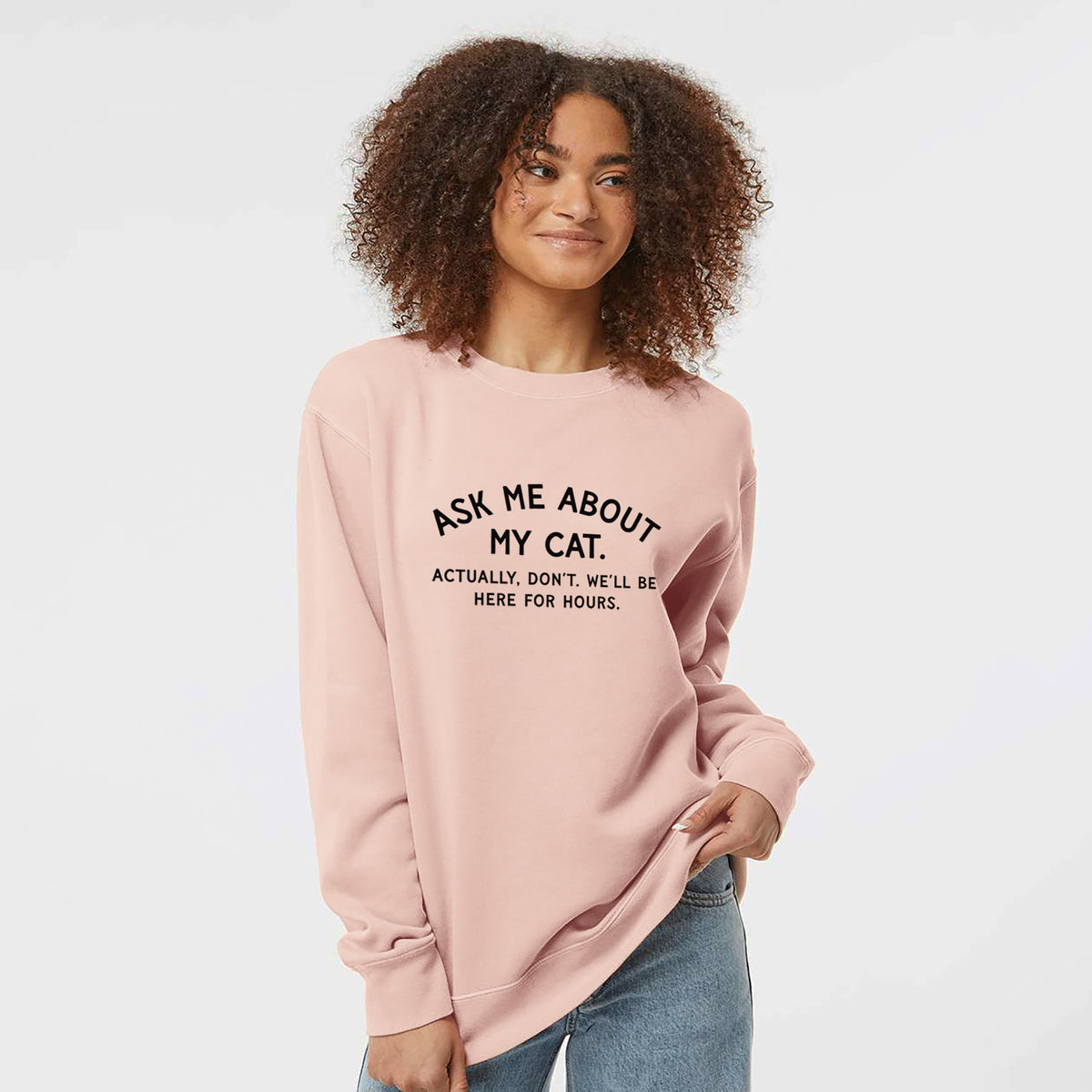 Ask Me About My Cat - Actually, don't. We'll be here for hours. - Unisex Pigment Dyed Crew Sweatshirt