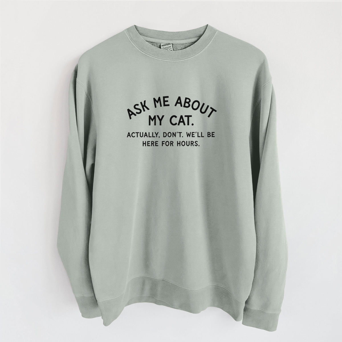 Ask Me About My Cat - Actually, don't. We'll be here for hours. - Unisex Pigment Dyed Crew Sweatshirt