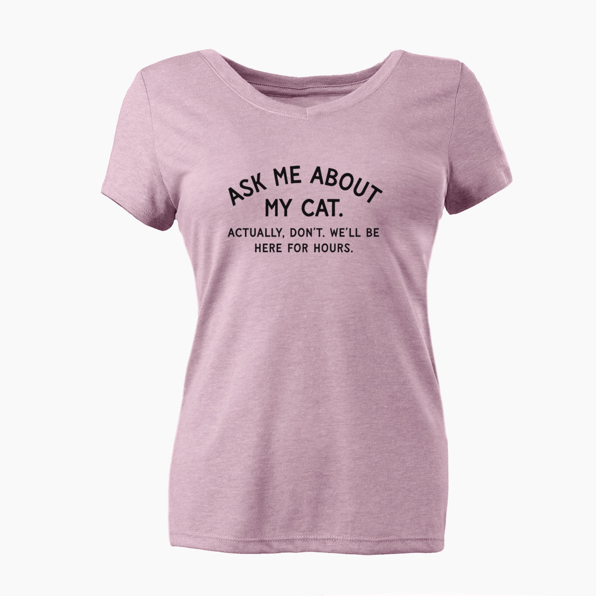 Ask Me About My Cat - Actually, don't. We'll be here for hours. - Women's Perfect V-neck Shirt