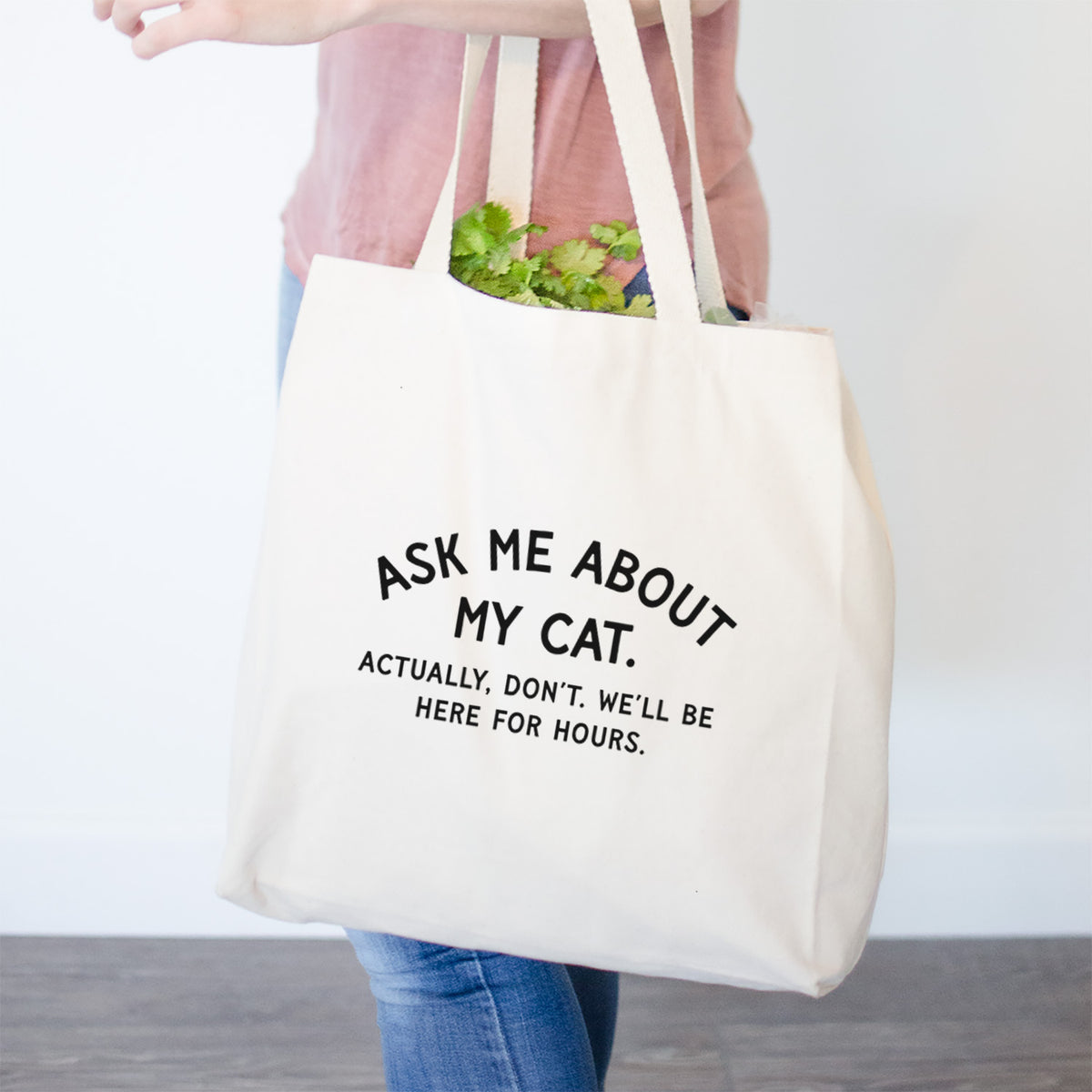 Ask Me About My Cat - Actually, don't. We'll be here for hours.- Tote Bag