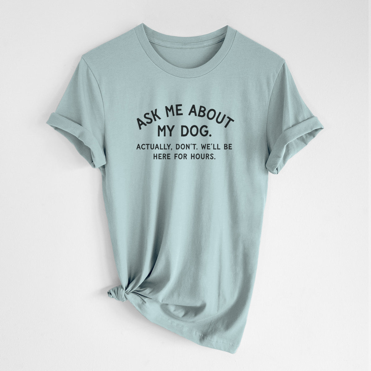 Ask Me About My Dog - Actually, don't. We'll be here for hours. - Unisex Crewneck