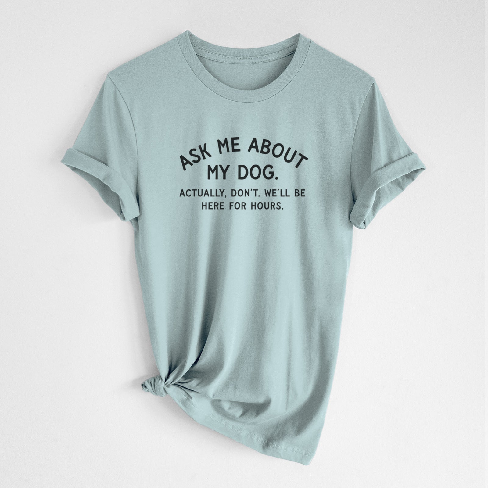 Ask Me About My Dog - Actually, don't. We'll be here for hours. - Unisex Crewneck