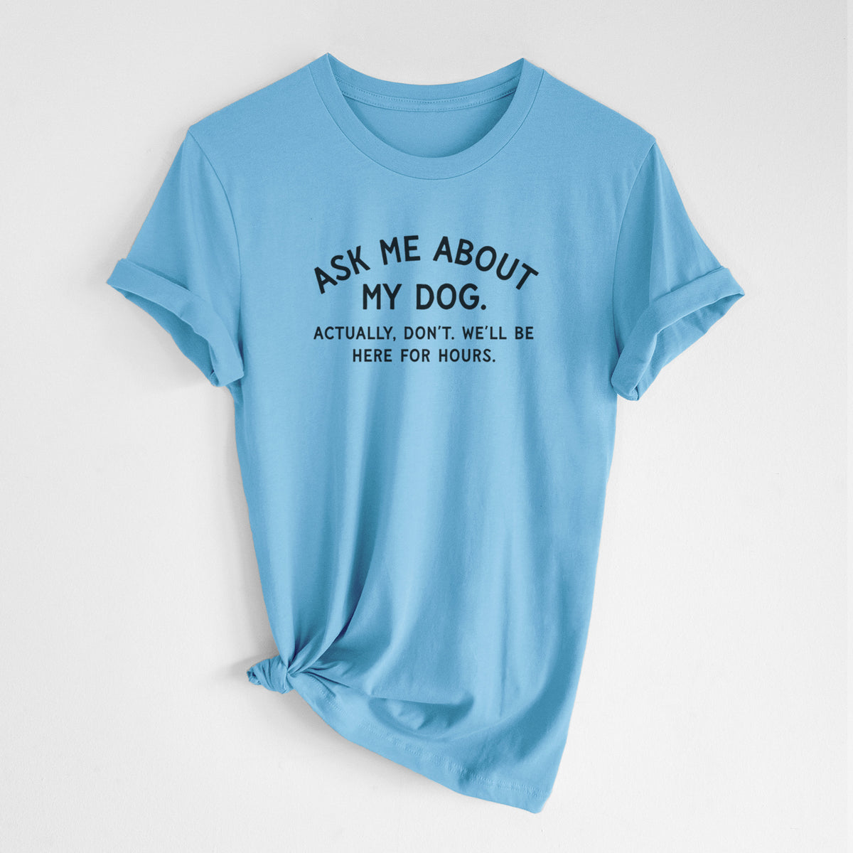 Ask Me About My Dog - Actually, don't. We'll be here for hours. - Unisex Crewneck