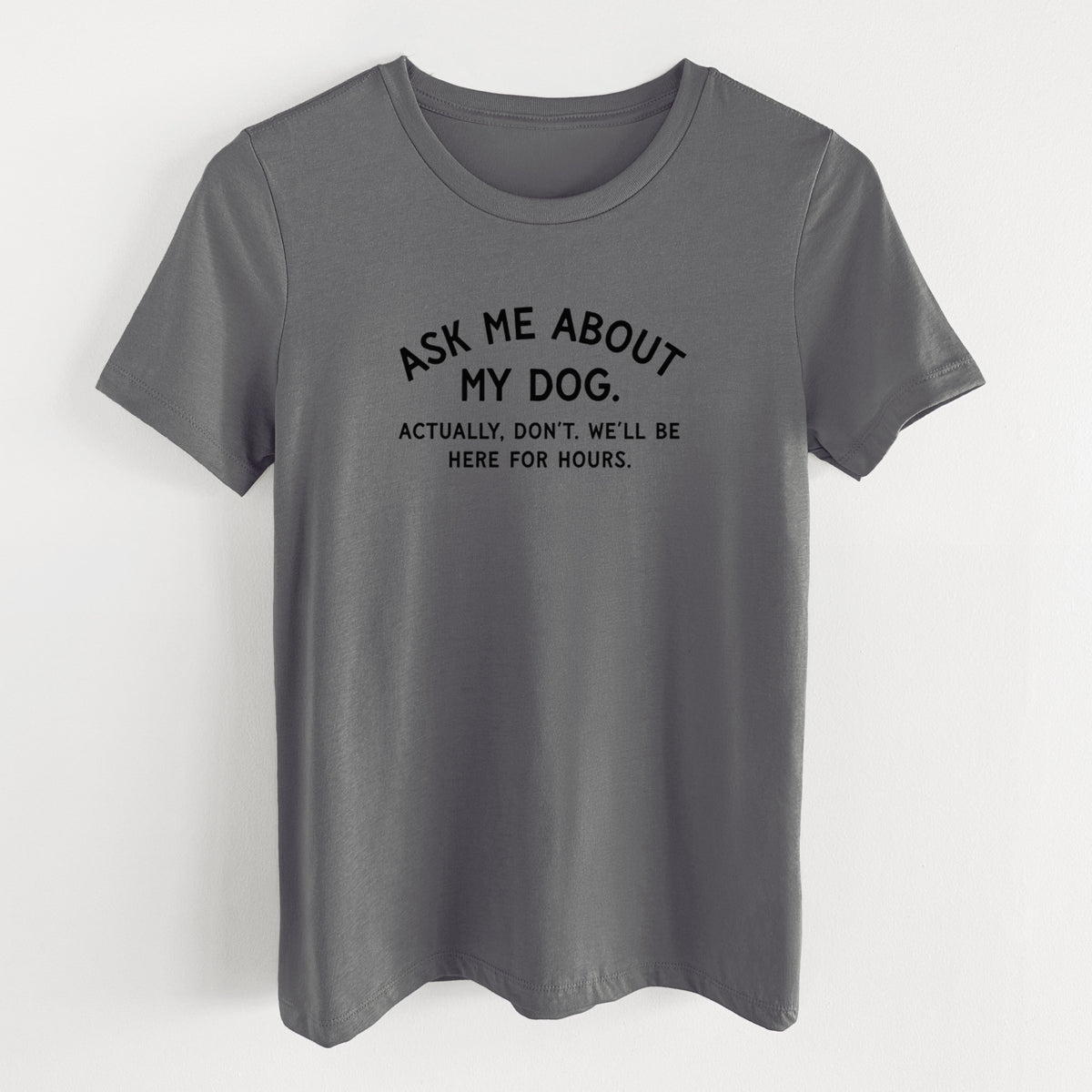 Ask Me About My Dog - Actually, don't. We'll be here for hours. - Women's Lightweight Relaxed Fit 100% Cotton Crewneck