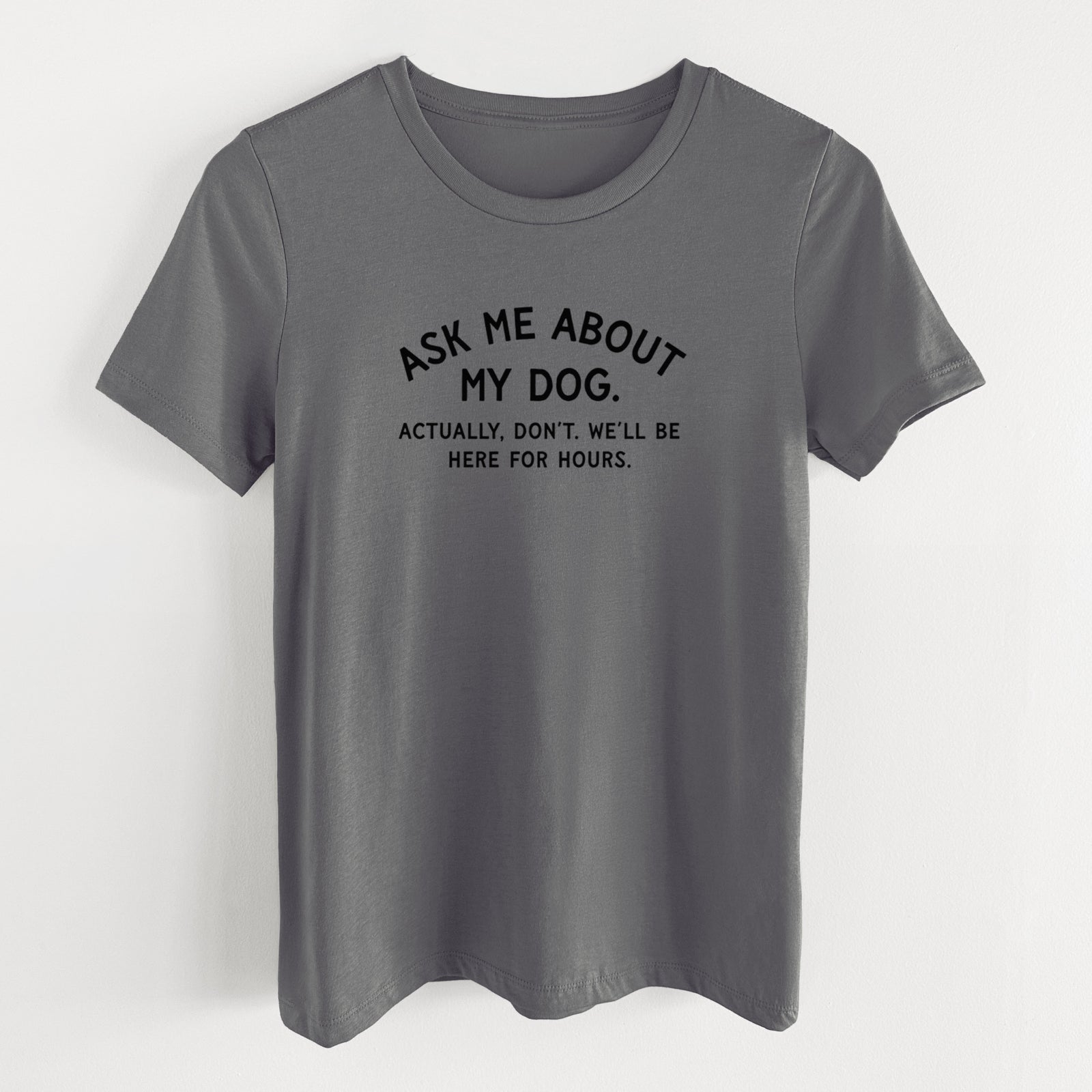 Ask Me About My Dog - Actually, don't. We'll be here for hours. - Women's Lightweight Relaxed Fit 100% Cotton Crewneck
