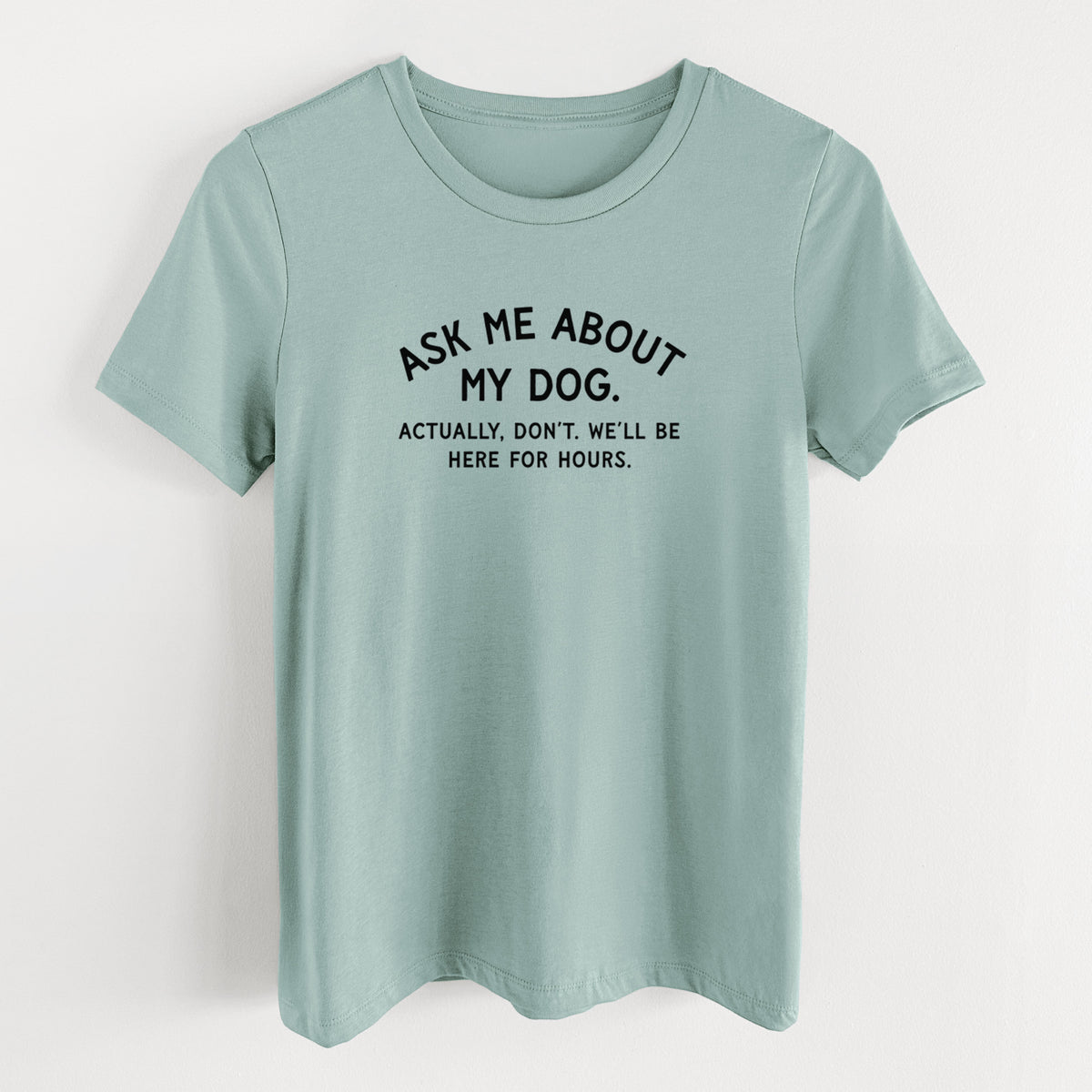 Ask Me About My Dog - Actually, don't. We'll be here for hours. - Women's Lightweight Relaxed Fit 100% Cotton Crewneck