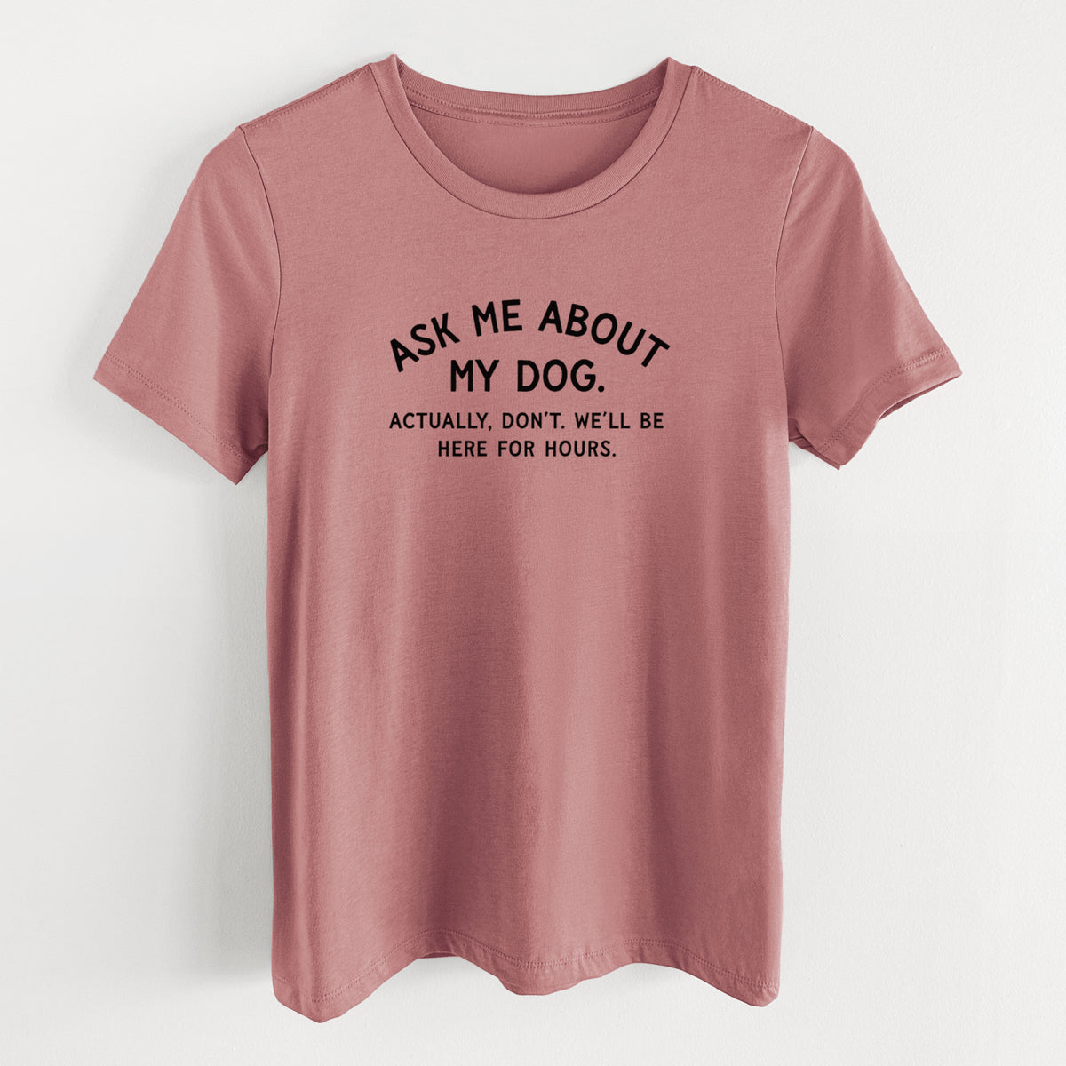 Ask Me About My Dog - Actually, don't. We'll be here for hours. - Women's Lightweight Relaxed Fit 100% Cotton Crewneck