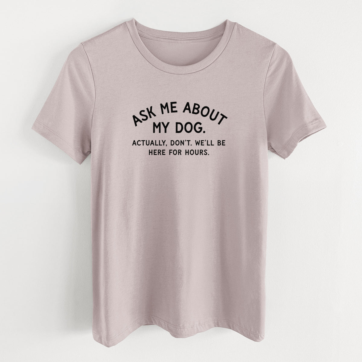 Ask Me About My Dog - Actually, don't. We'll be here for hours. - Women's Lightweight Relaxed Fit 100% Cotton Crewneck