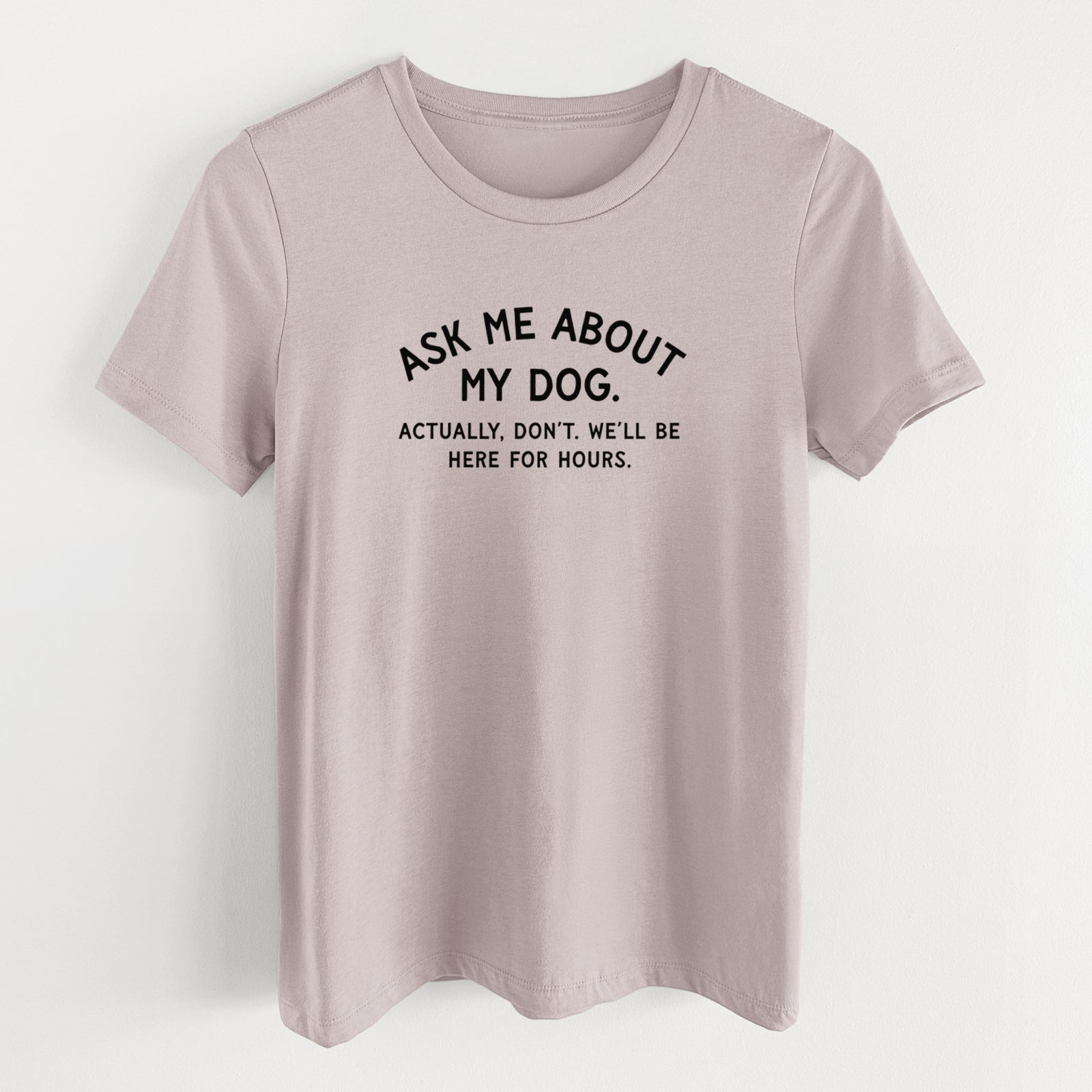 Ask Me About My Dog - Actually, don't. We'll be here for hours. - Women's Lightweight Relaxed Fit 100% Cotton Crewneck