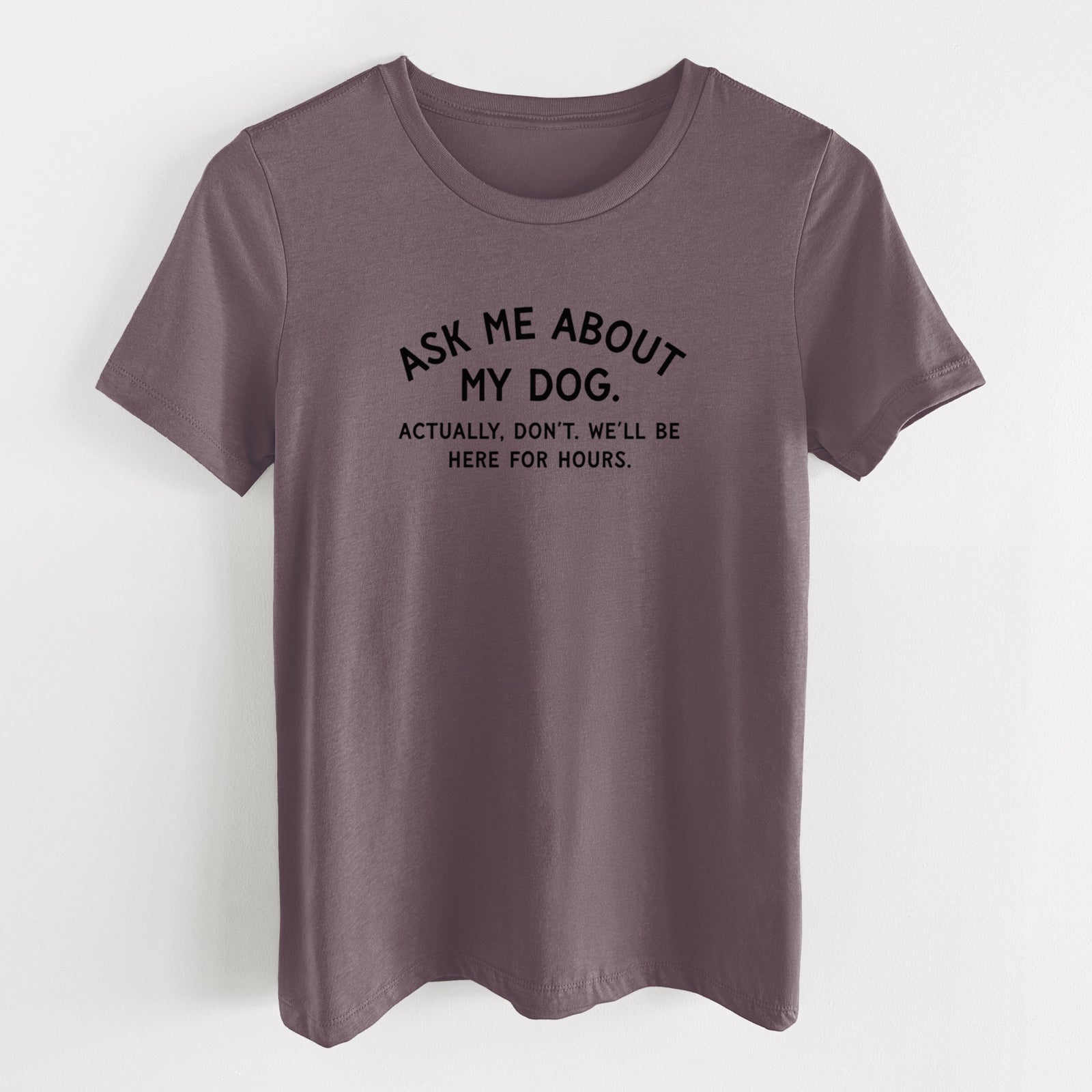 Ask Me About My Dog - Actually, don't. We'll be here for hours. - Women's Lightweight Relaxed Fit 100% Cotton Crewneck
