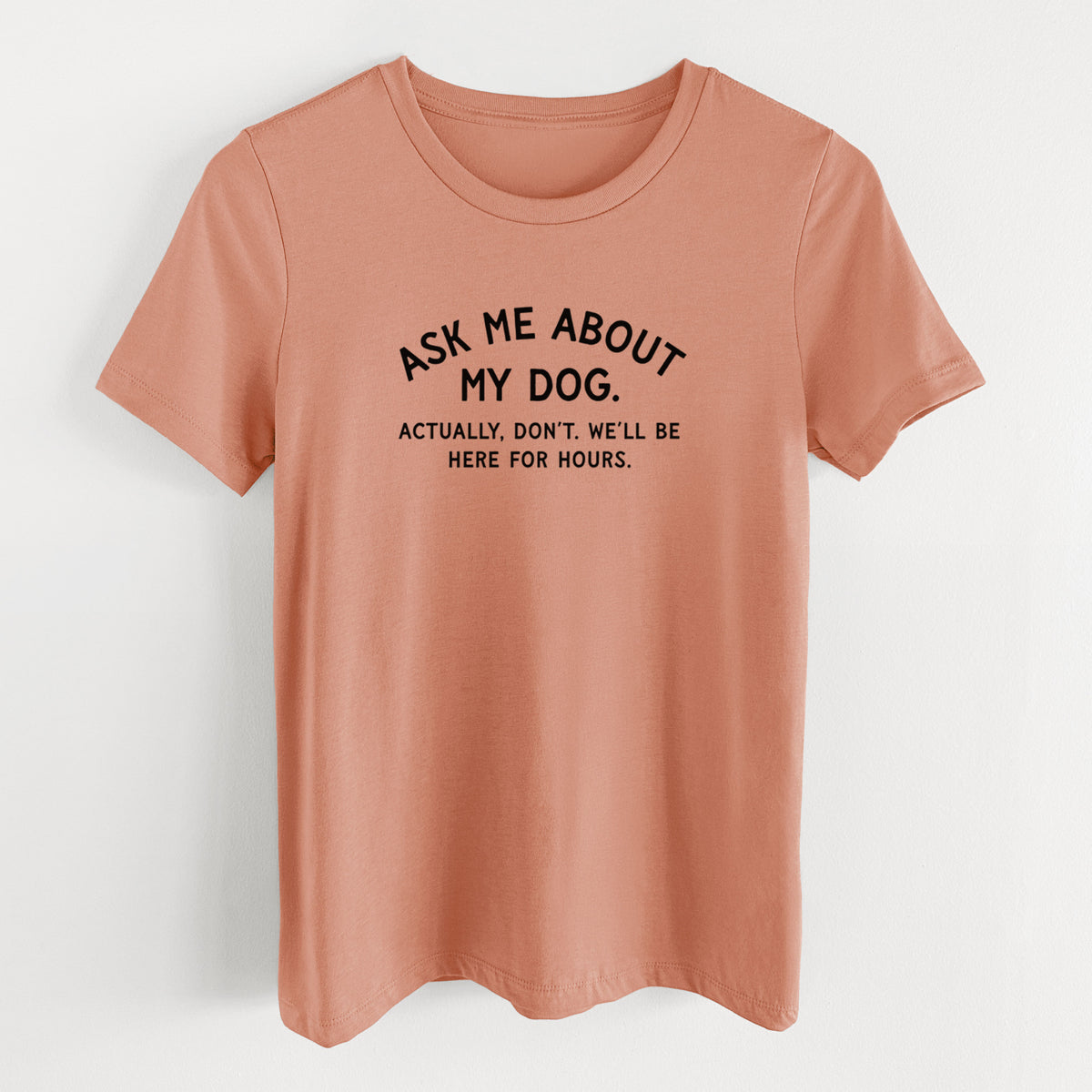 Ask Me About My Dog - Actually, don't. We'll be here for hours. - Women's Lightweight Relaxed Fit 100% Cotton Crewneck