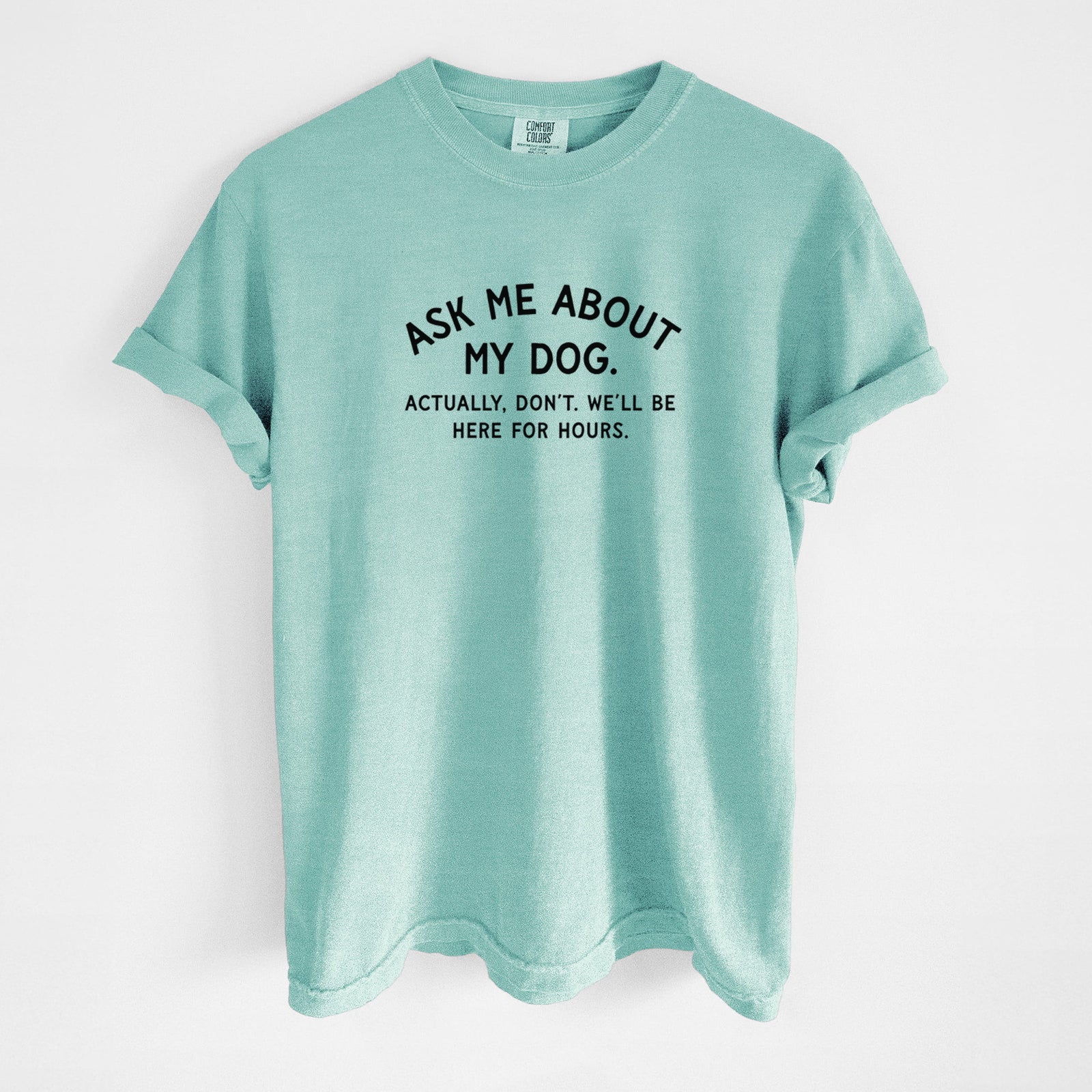 Ask Me About My Dog - Actually, don't. We'll be here for hours. - Unisex Comfort Colors Garment-Dyed Heavyweight T-shirt in Chalky Mint