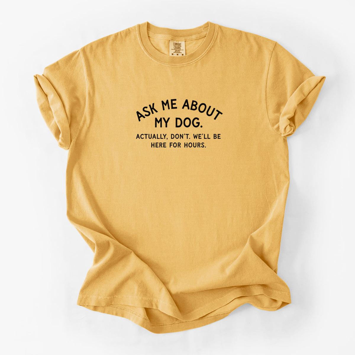 Ask Me About My Dog - Actually, don't. We'll be here for hours. - Unisex Comfort Colors Garment-Dyed Heavyweight T-shirt in Golden Wheat