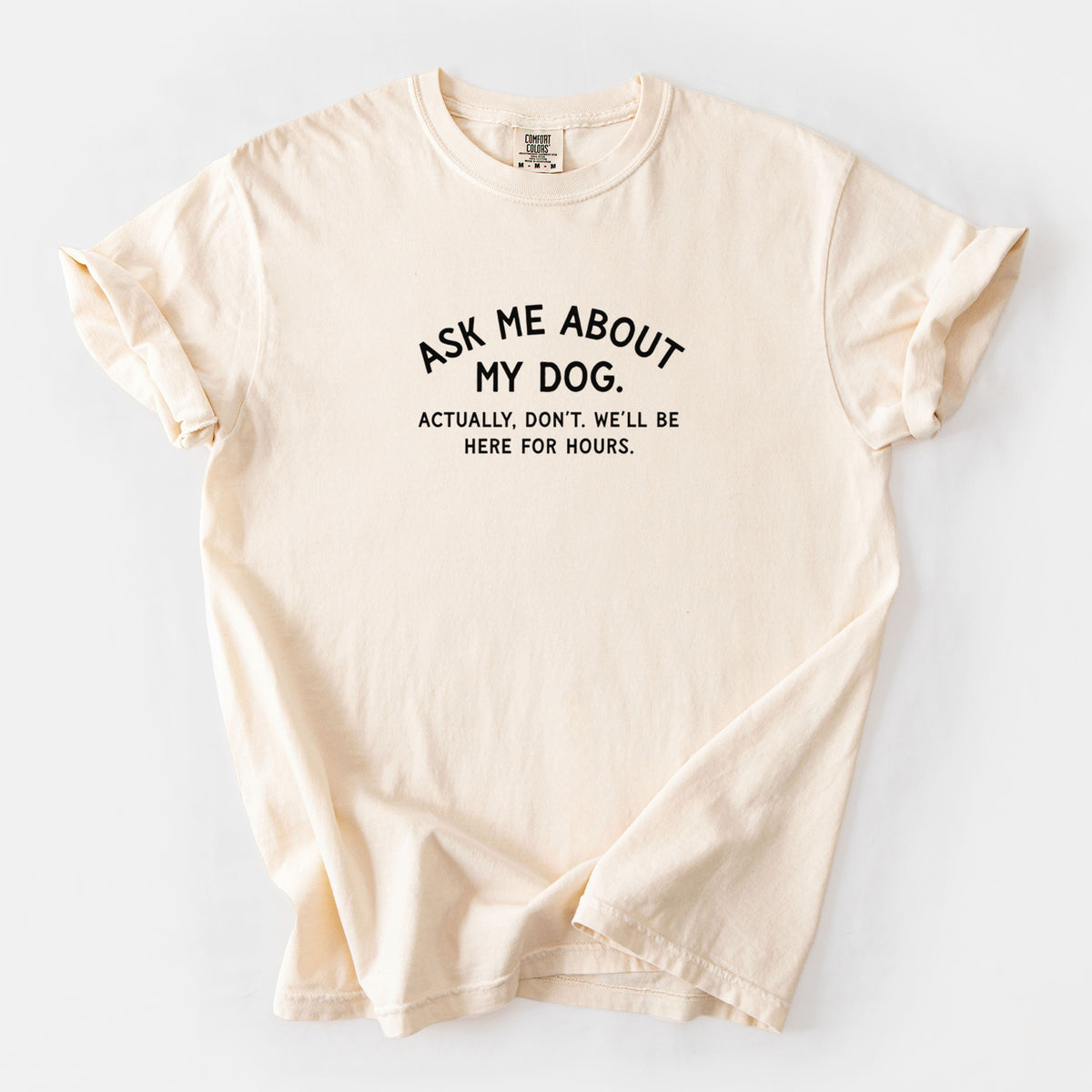 Ask Me About My Dog - Actually, don't. We'll be here for hours. - Unisex Comfort Colors Garment-Dyed Heavyweight T-shirt in Ivory