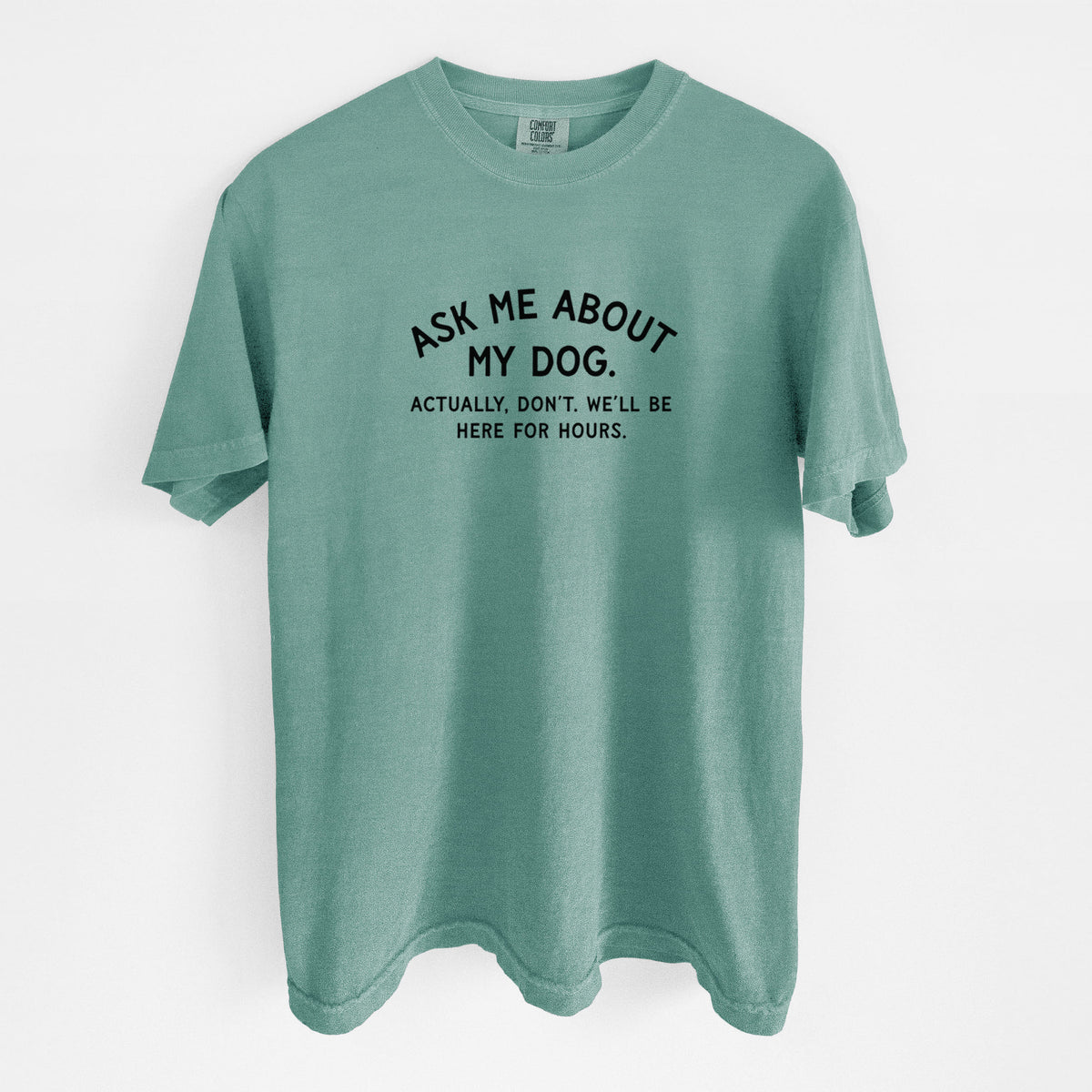 Ask Me About My Dog - Actually, don't. We'll be here for hours. - Unisex Comfort Colors Garment-Dyed Heavyweight T-shirt in Reef Green